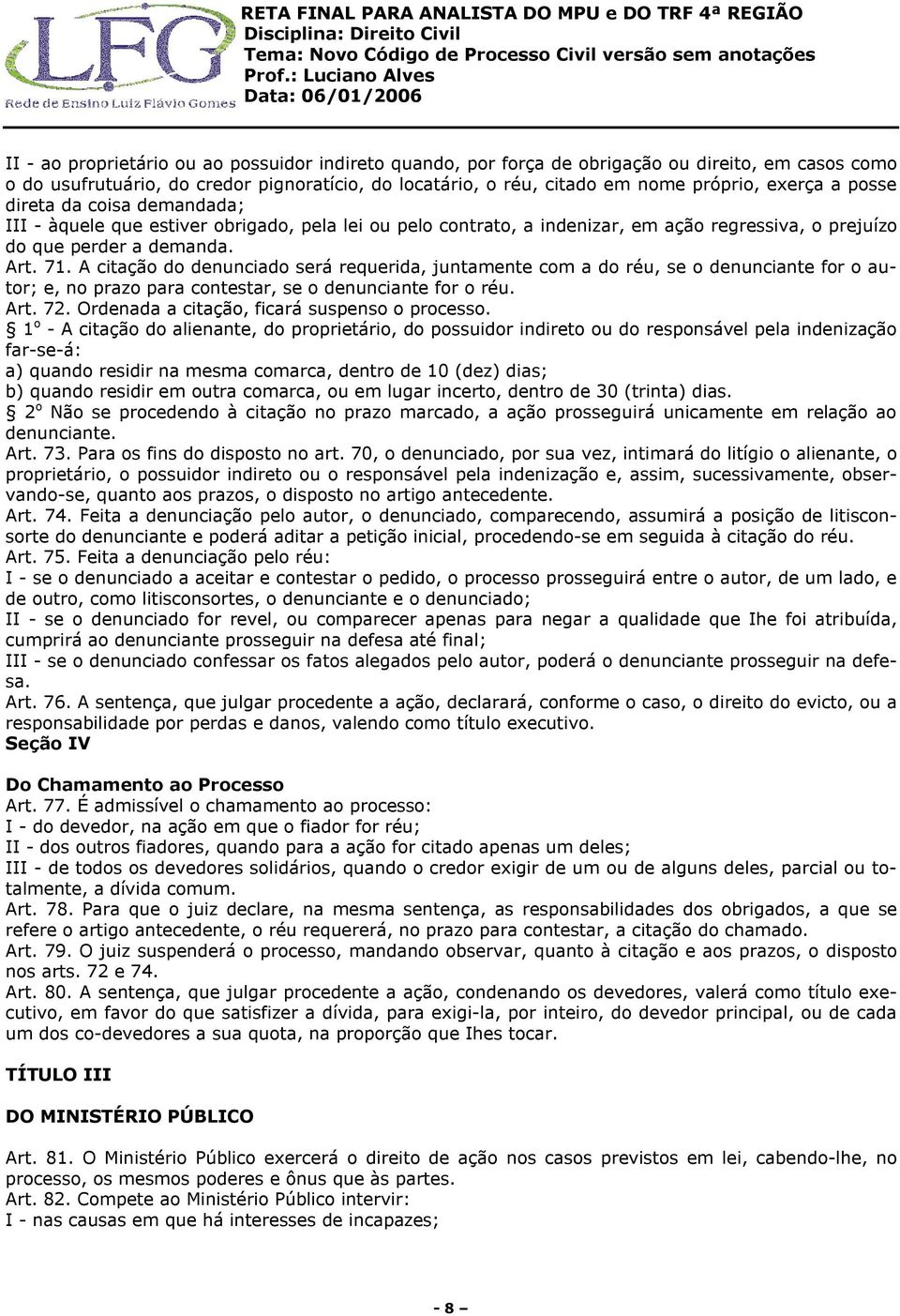 A citação do denunciado será requerida, juntamente com a do réu, se o denunciante for o autor; e, no prazo para contestar, se o denunciante for o réu. Art. 72.