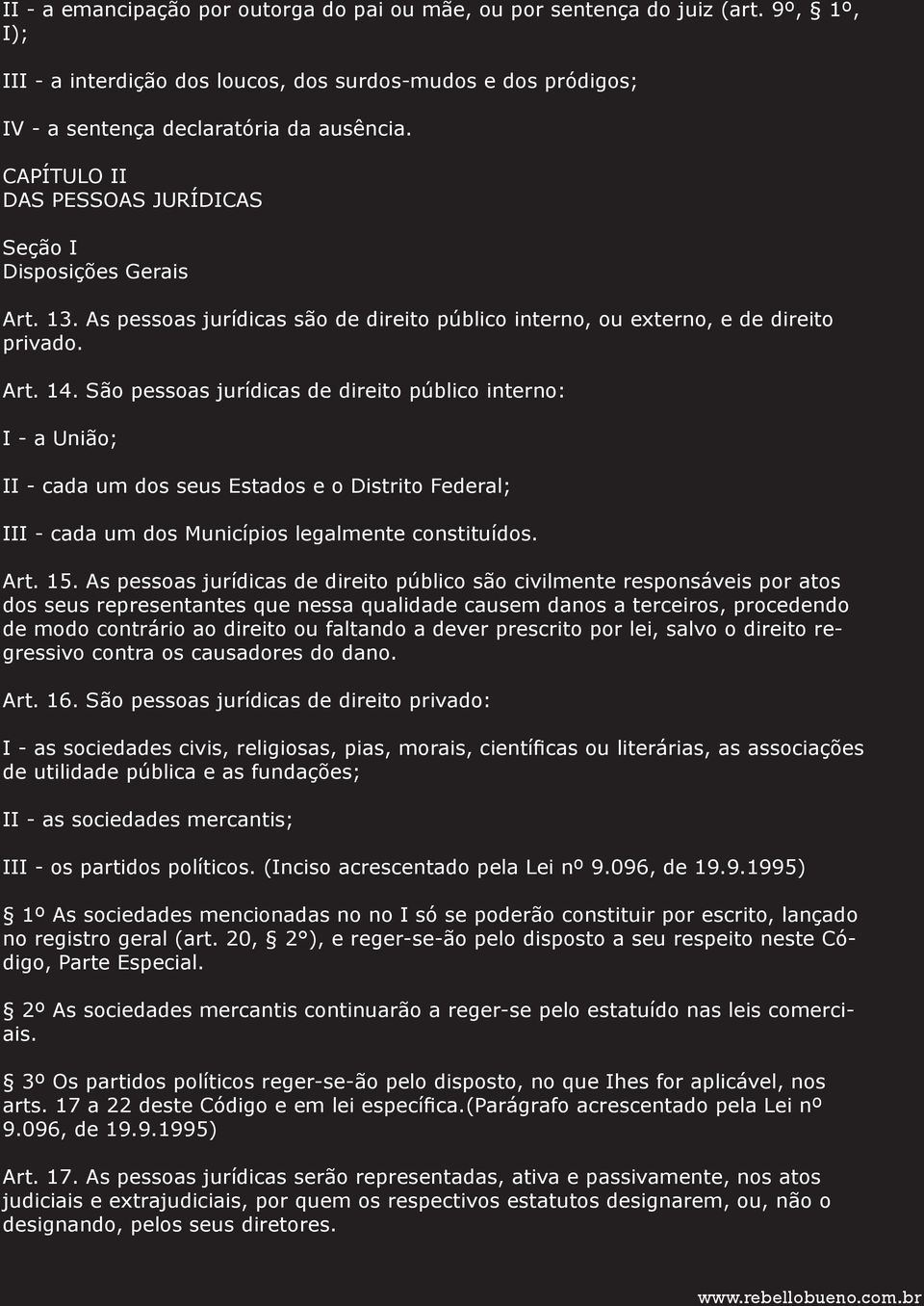 São pessoas jurídicas de direito público interno: I - a União; II - cada um dos seus Estados e o Distrito Federal; III - cada um dos Municípios legalmente constituídos. Art. 15.