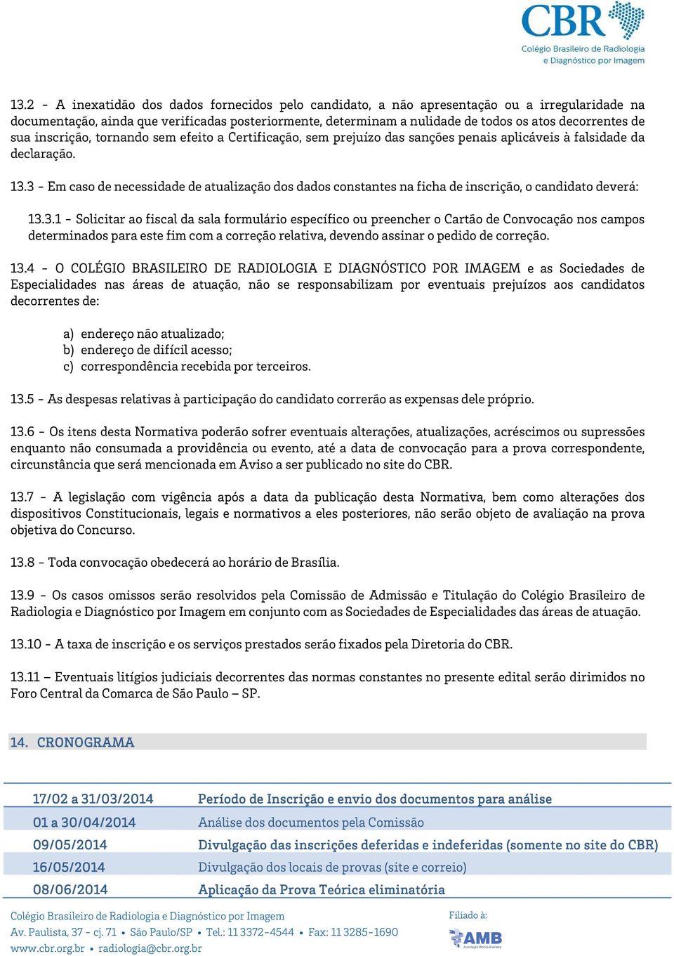 3 - Em caso de necessidade de atualização dos dados constantes na ficha de inscrição, o candidato deverá: 13.3.1 - Solicitar ao fiscal da sala formulário específico ou preencher o Cartão de Convocação nos campos determinados para este fim com a correção relativa, devendo assinar o pedido de correção.