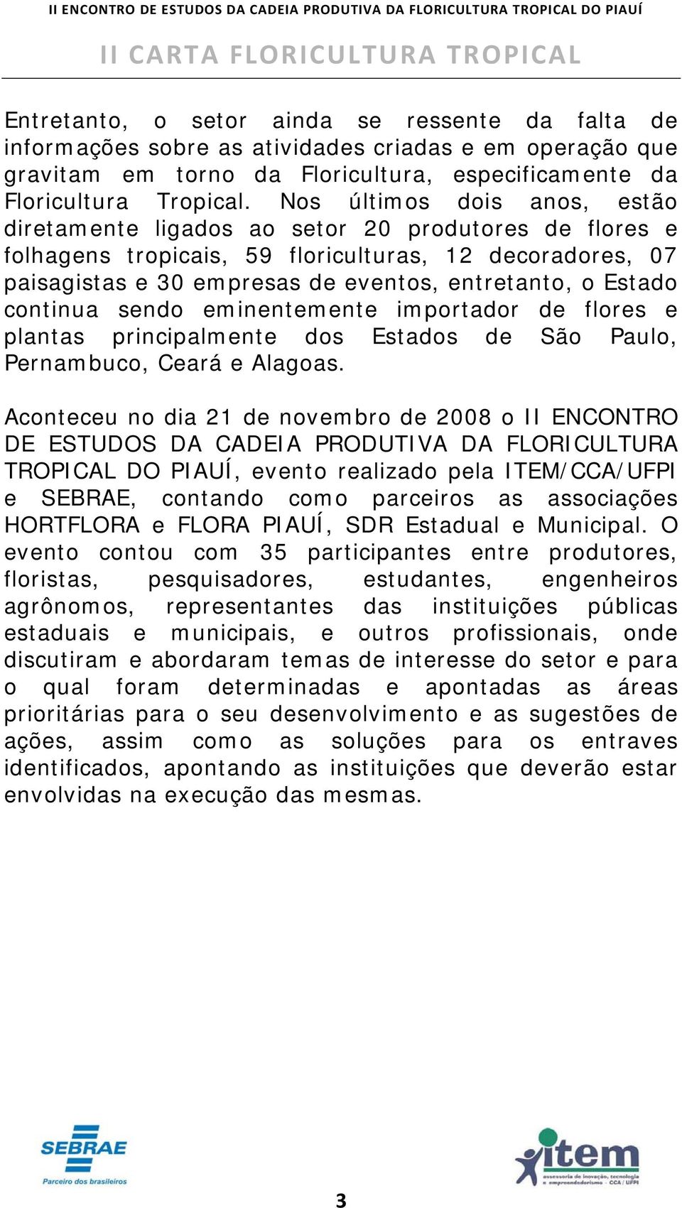 Estado continua sendo eminentemente importador de flores e plantas principalmente dos Estados de São Paulo, Pernambuco, Ceará e Alagoas.