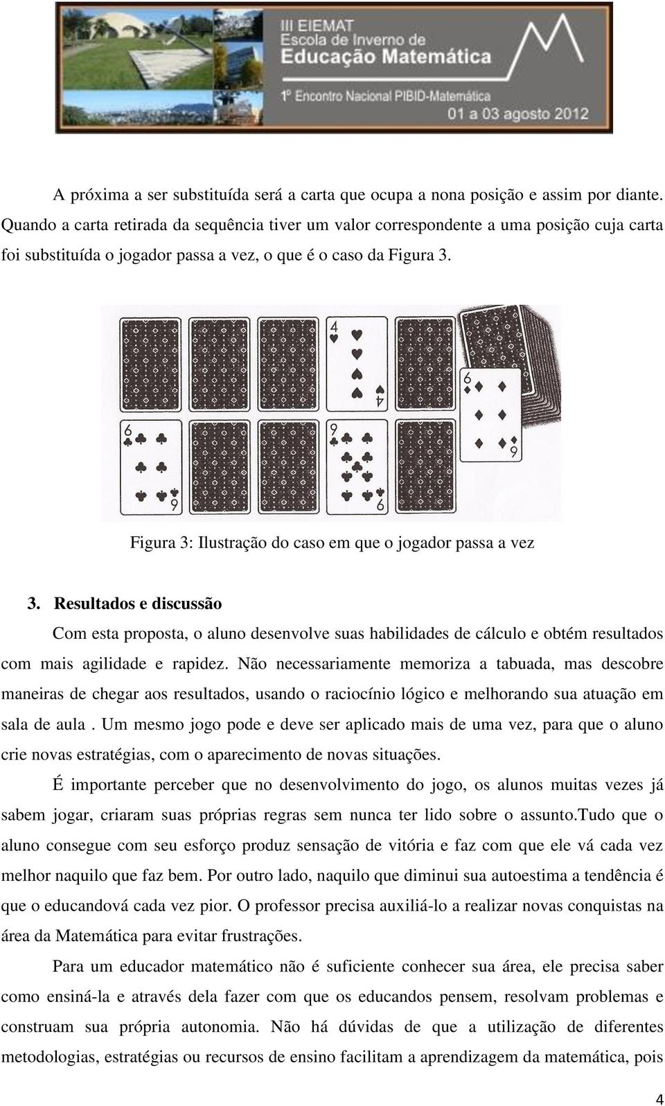 Figura 3: Ilustração do caso em que o jogador passa a vez 3. Resultados e discussão Com esta proposta, o aluno desenvolve suas habilidades de cálculo e obtém resultados com mais agilidade e rapidez.