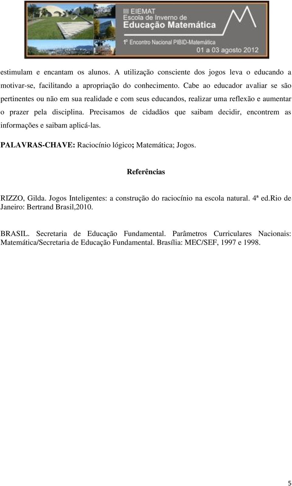 Precisamos de cidadãos que saibam decidir, encontrem as informações e saibam aplicá-las. PALAVRAS-CHAVE: Raciocínio lógico; Matemática; Jogos. Referências RIZZO, Gilda.