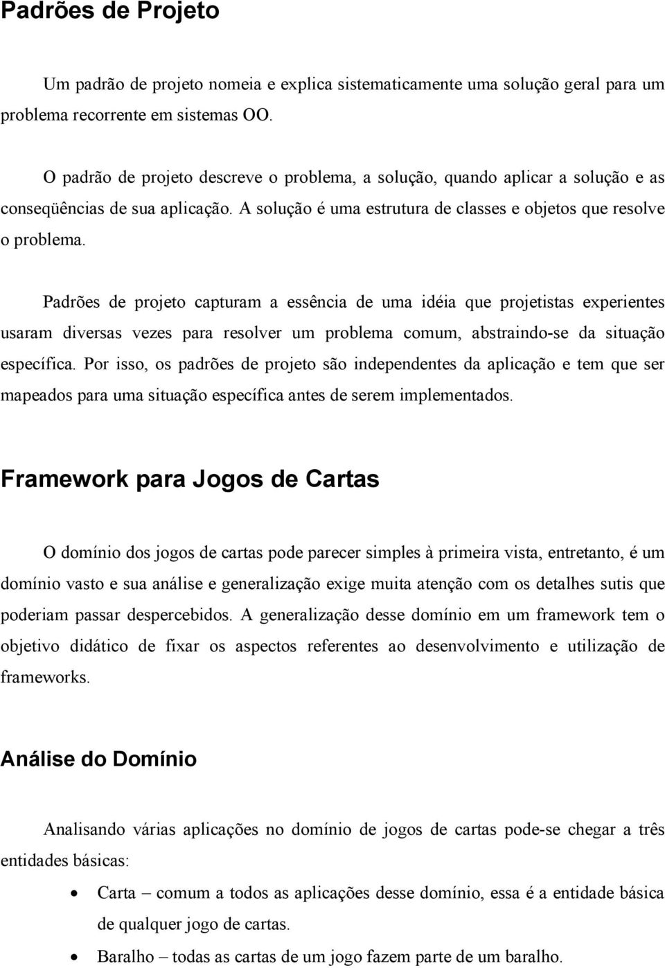 Padrões de projeto capturam a essência de uma idéia que projetistas experientes usaram diversas vezes para resolver um problema comum, abstraindo-se da situação específica.