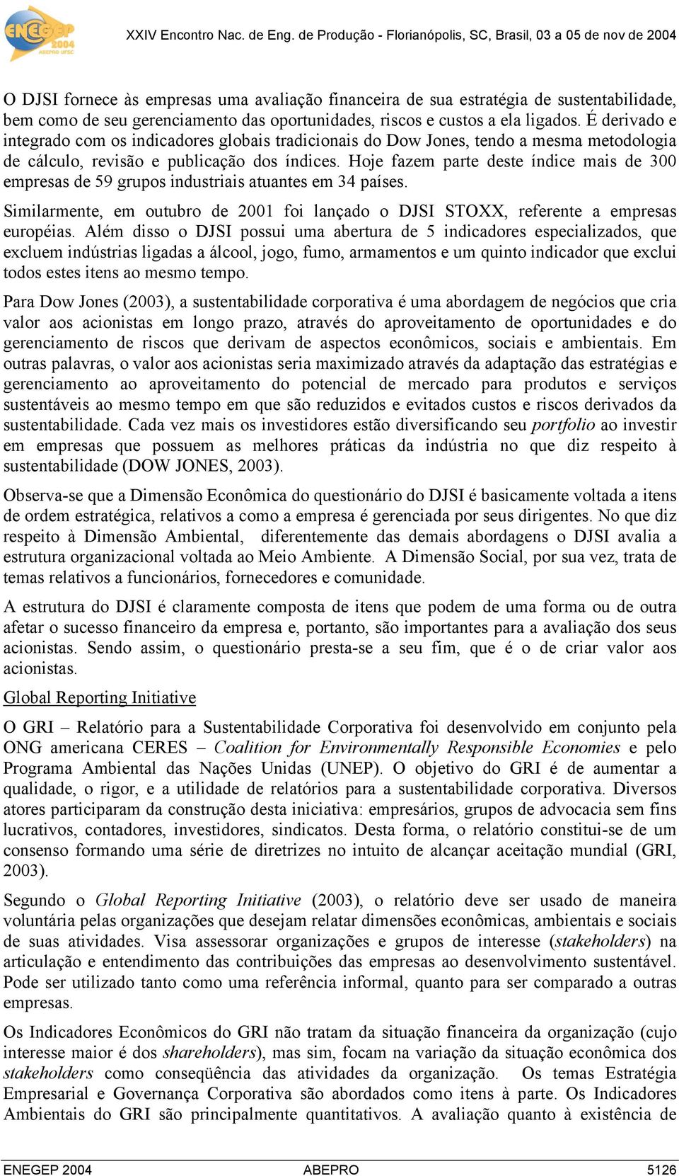 Hoje fazem parte deste índice mais de 300 empresas de 59 grupos industriais atuantes em 34 países. Similarmente, em outubro de 2001 foi lançado o DJSI STOXX, referente a empresas européias.