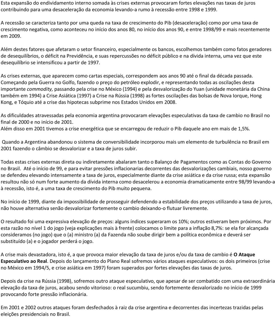 90, e entre 1998/99 e mais recentemente em 2009.