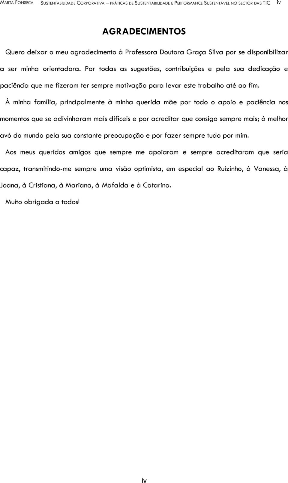 À minha família, principalmente à minha querida mãe por todo o apoio e paciência nos momentos que se adivinharam mais difíceis e por acreditar que consigo sempre mais; à melhor avó do mundo pela sua