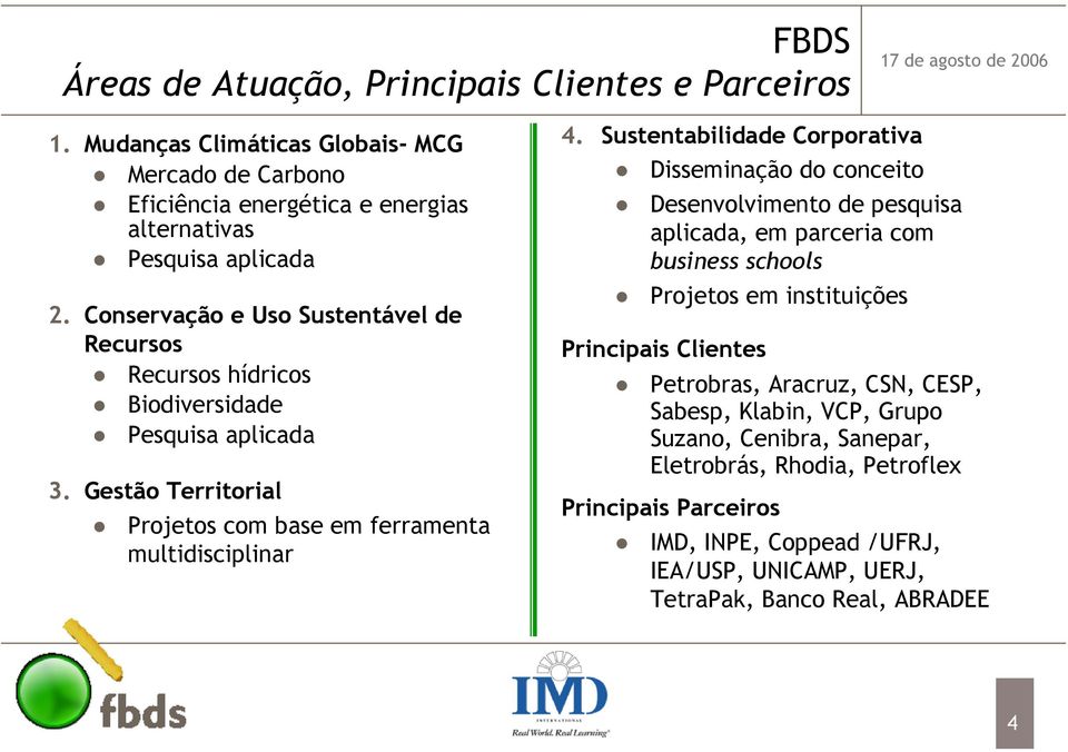 Sustentabilidade Corporativa Disseminação do conceito Desenvolvimento de pesquisa aplicada, em parceria com business schools Projetos em instituições Principais Clientes Petrobras,
