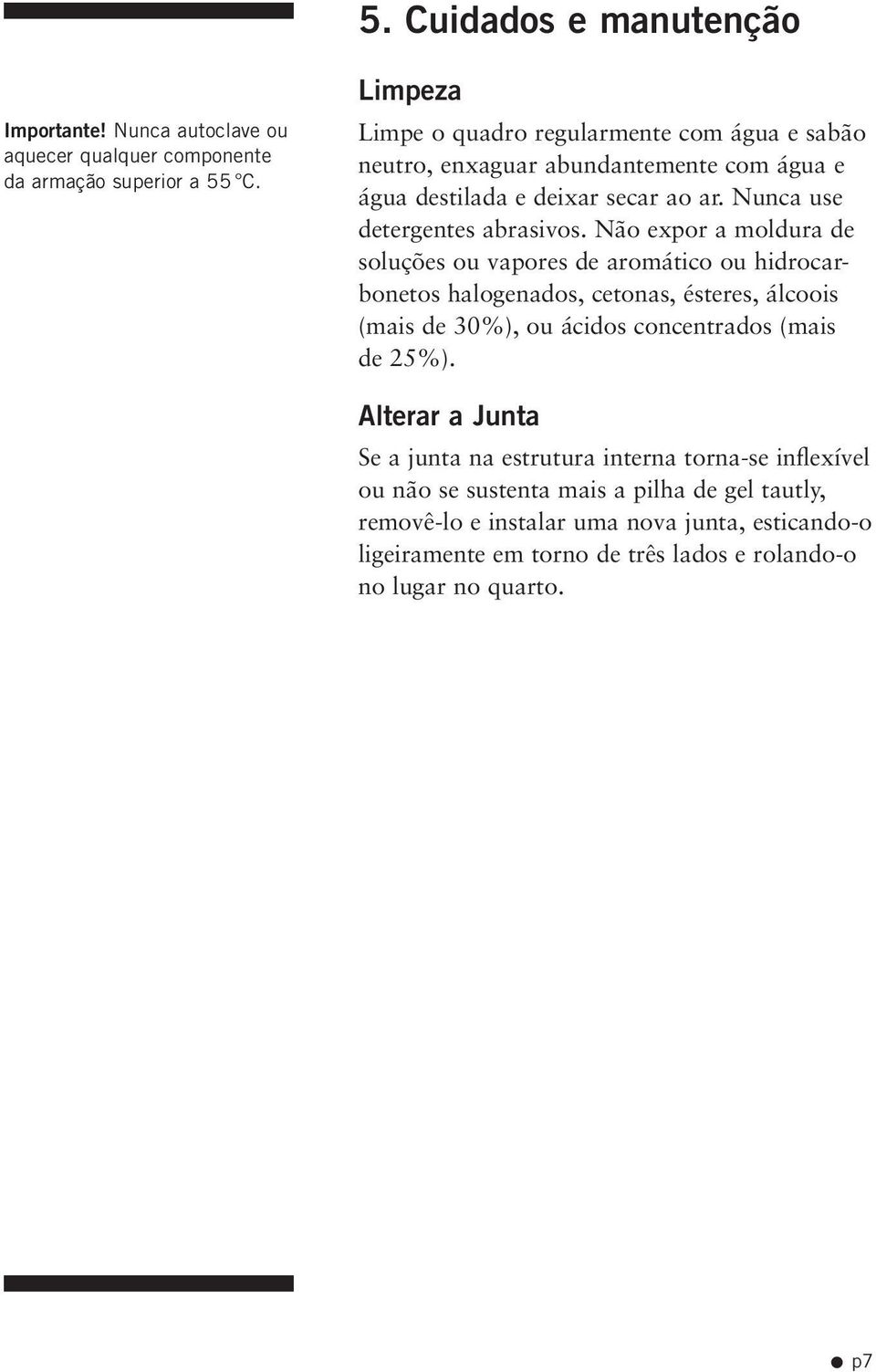 Não expor a moldura de soluções ou vapores de aromático ou hidrocarbonetos halogenados, cetonas, ésteres, álcoois (mais de 30%), ou ácidos concentrados (mais de 25%).