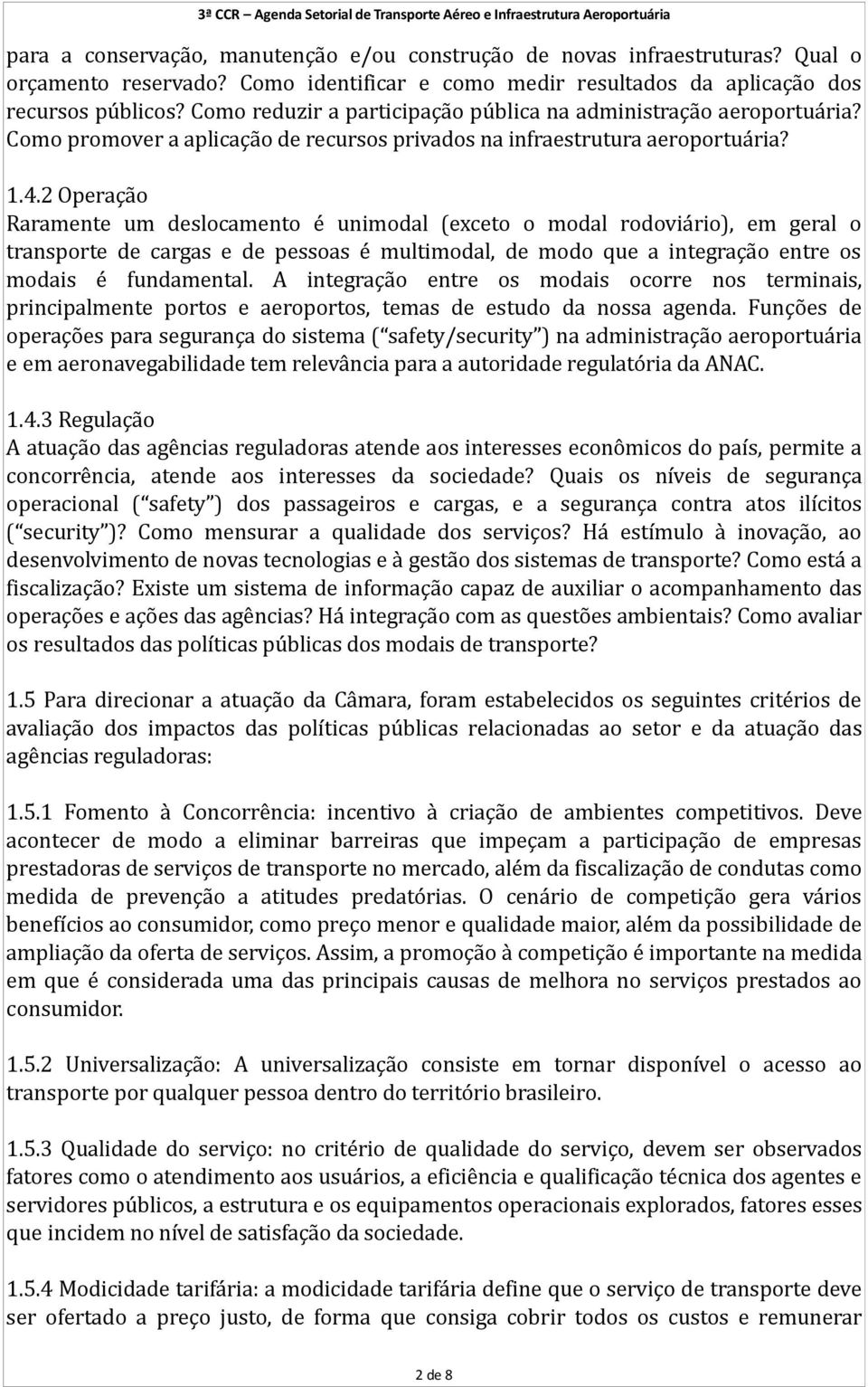 2 Operação Raramente um deslocamento é unimodal (exceto o modal rodoviário), em geral o transporte de cargas e de pessoas é multimodal, de modo que a integração entre os modais é fundamental.