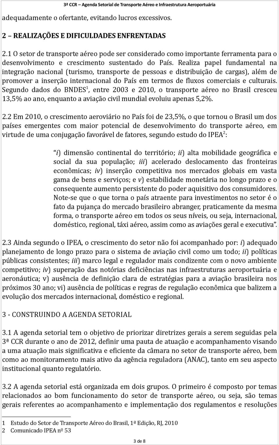 Realiza papel fundamental na integração nacional (turismo, transporte de pessoas e distribuição de cargas), além de promover a inserção internacional do País em termos de fluxos comerciais e