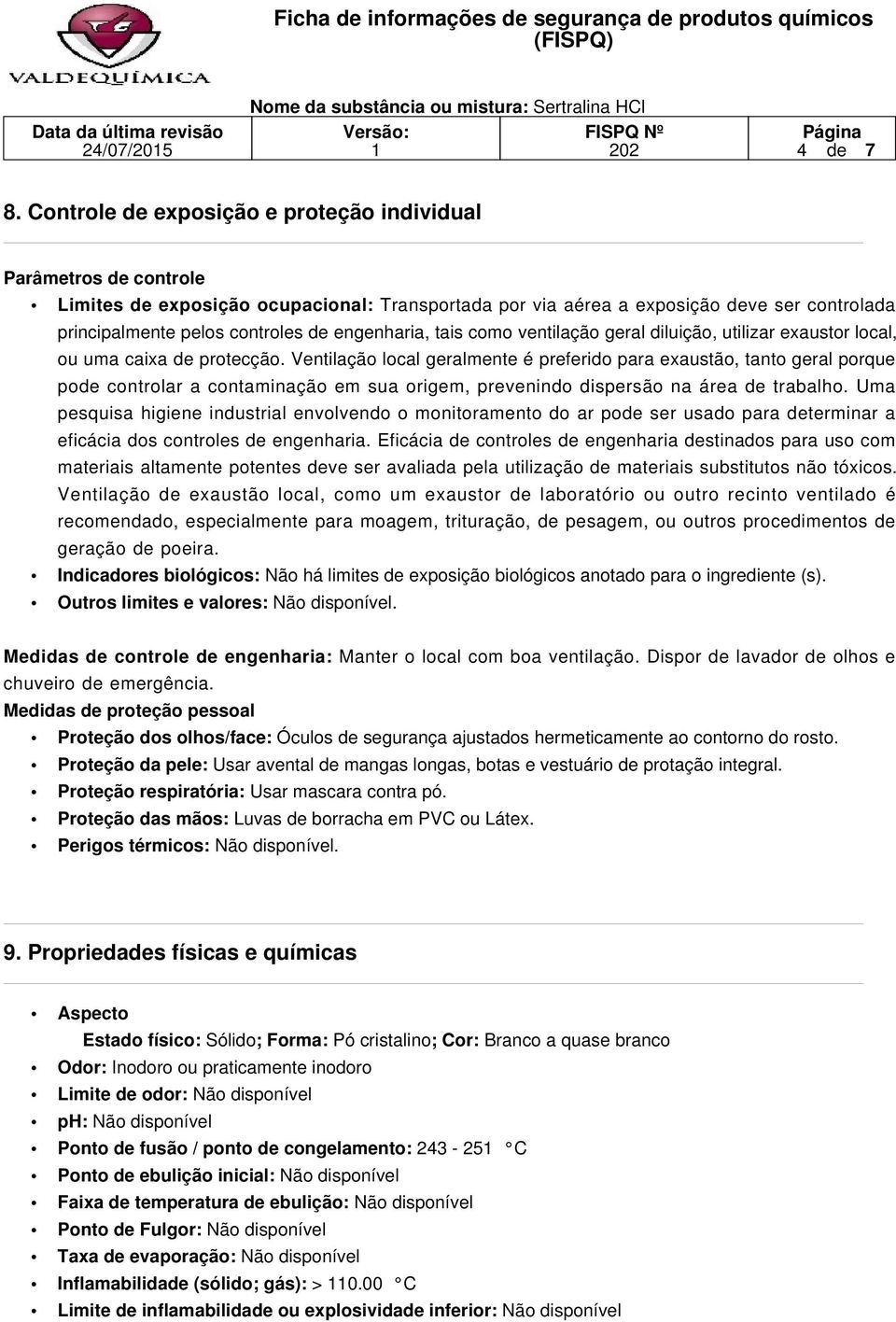 engenharia, tais como ventilação geral diluição, utilizar exaustor local, ou uma caixa de protecção.