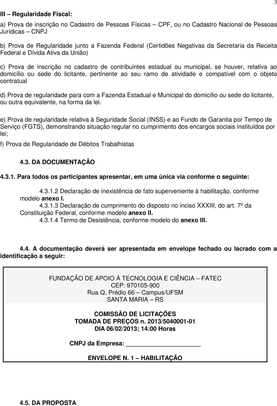 pertinente ao seu ramo de atividade e compatível com o objeto contratual d) Prova de regularidade para com a Fazenda Estadual e Municipal do domicílio ou sede do licitante, ou outra equivalente, na