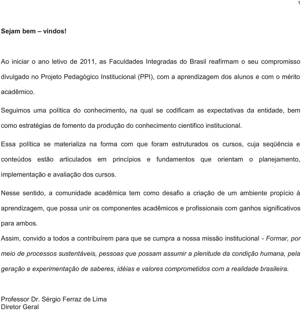 acadêmico. Seguimos uma política do conhecimento, na qual se codificam as expectativas da entidade, bem como estratégias de fomento da produção do conhecimento cientifico institucional.