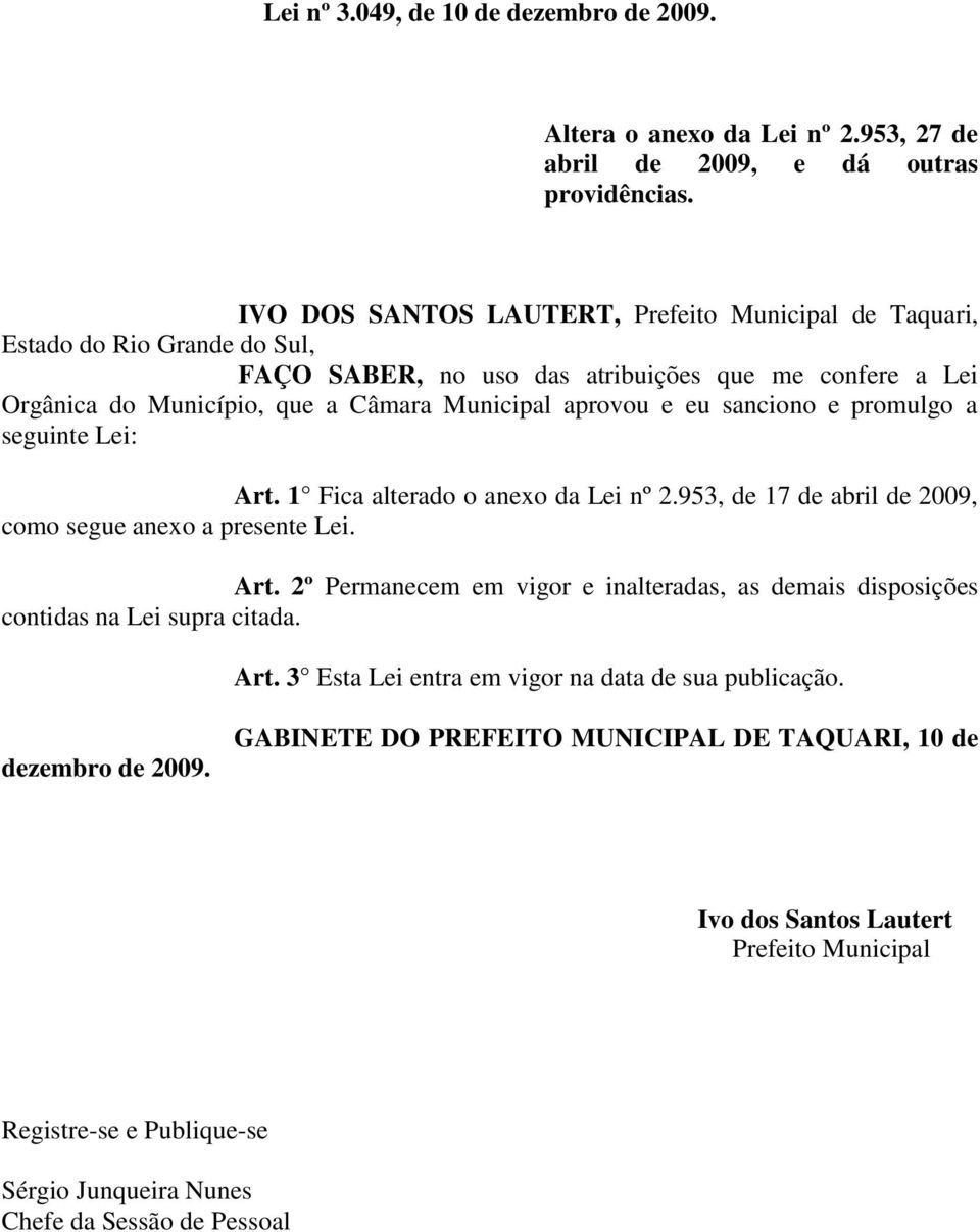 sanciono e promulgo a seguinte Lei: Art. 1 Fica alterado o anexo da Lei nº 2.953, de 17 de abril de 2009, como segue anexo a presente Lei. Art. 2º Permanecem em vigor e inalteradas, as demais disposições contidas na Lei supra citada.