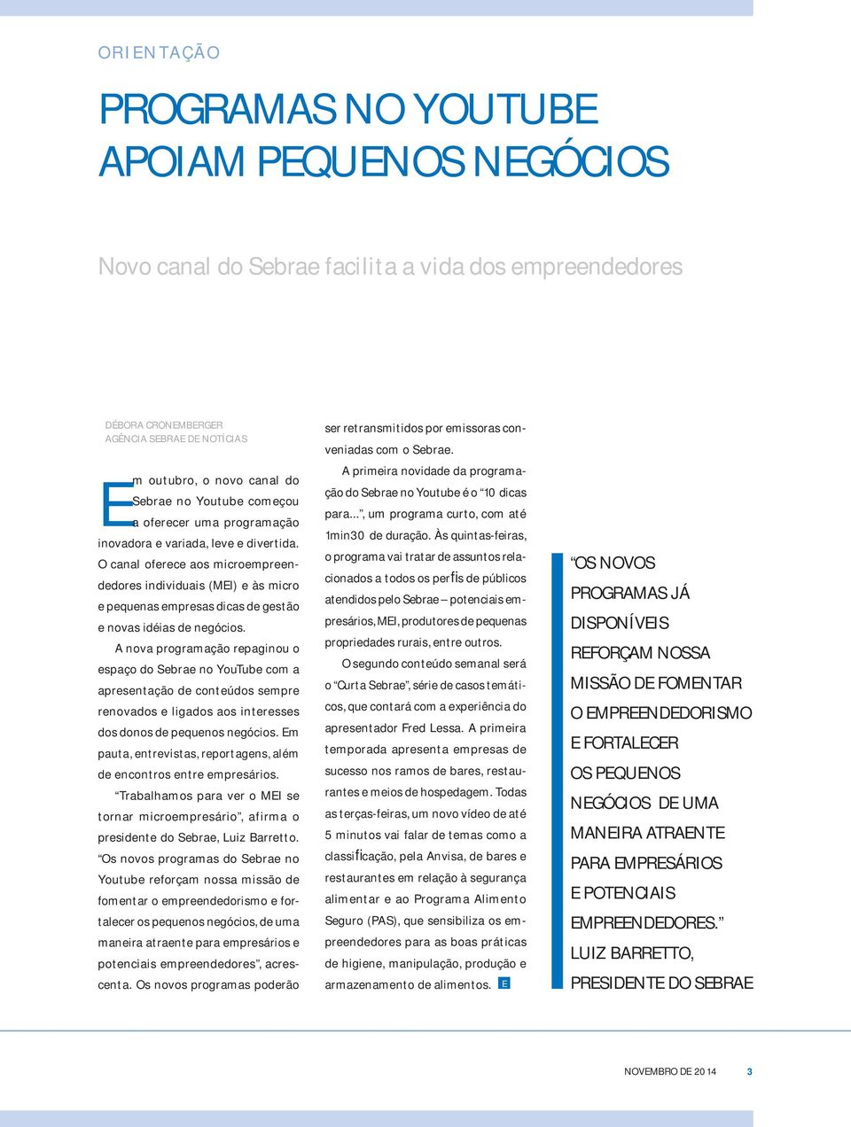 O canal oferece aos microempreendedores individuais (MEI) e às micro e pequenas empresas dicas de gestão e novas idéias de negócios.