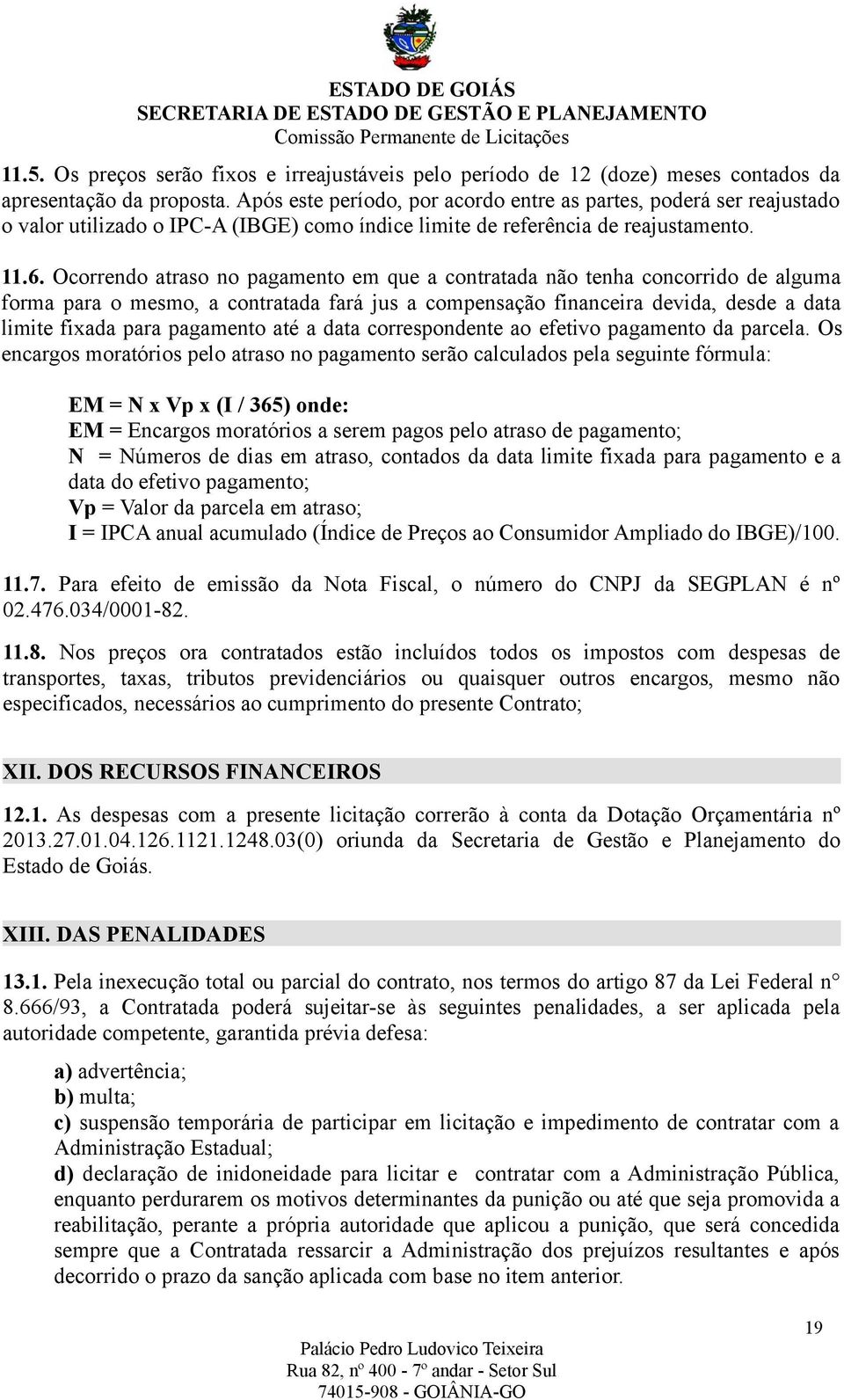 Ocorrendo atraso no pagamento em que a contratada não tenha concorrido de alguma forma para o mesmo, a contratada fará jus a compensação financeira devida, desde a data limite fixada para pagamento