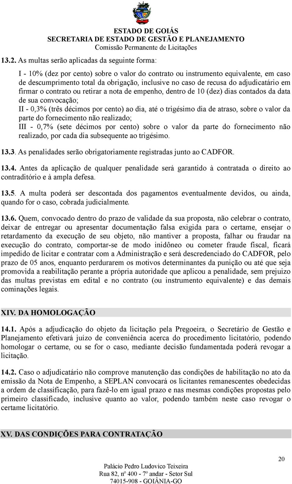 de atraso, sobre o valor da parte do fornecimento não realizado; III - 0,7% (sete décimos por cento) sobre o valor da parte do fornecimento não realizado, por cada dia subsequente ao trigésimo. 13.