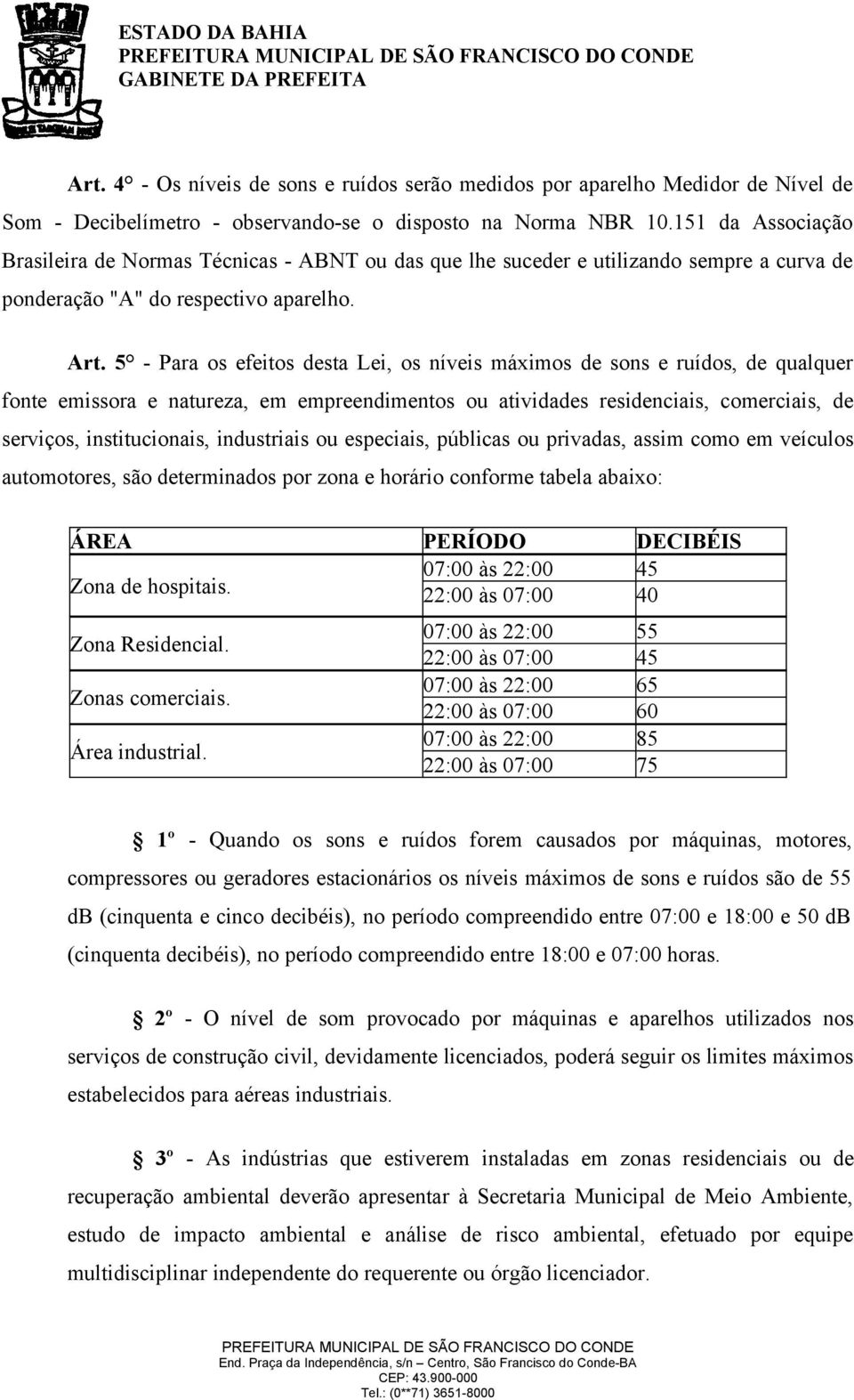 5 - Para os efeitos desta Lei, os níveis máximos de sons e ruídos, de qualquer fonte emissora e natureza, em empreendimentos ou atividades residenciais, comerciais, de serviços, institucionais,