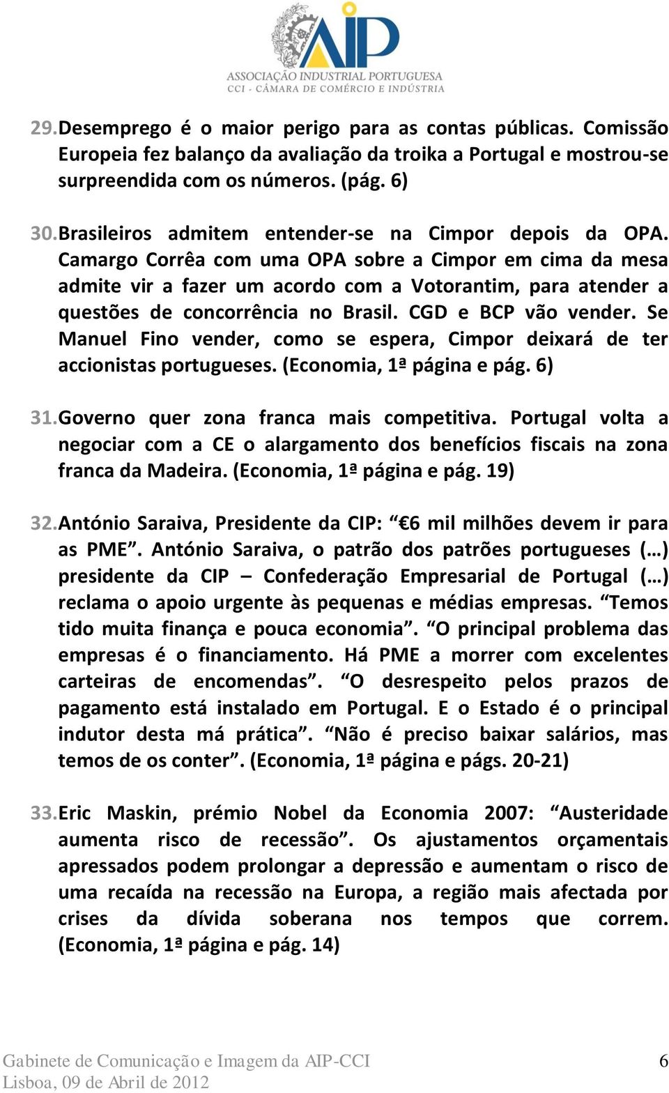 Camargo Corrêa com uma OPA sobre a Cimpor em cima da mesa admite vir a fazer um acordo com a Votorantim, para atender a questões de concorrência no Brasil. CGD e BCP vão vender.