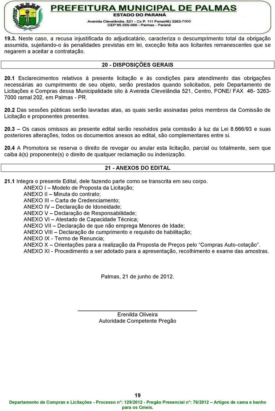 1 Esclarecimentos relativos à presente licitação e às condições para atendimento das obrigações necessárias ao cumprimento de seu objeto, serão prestados quando solicitados, pelo Departamento de