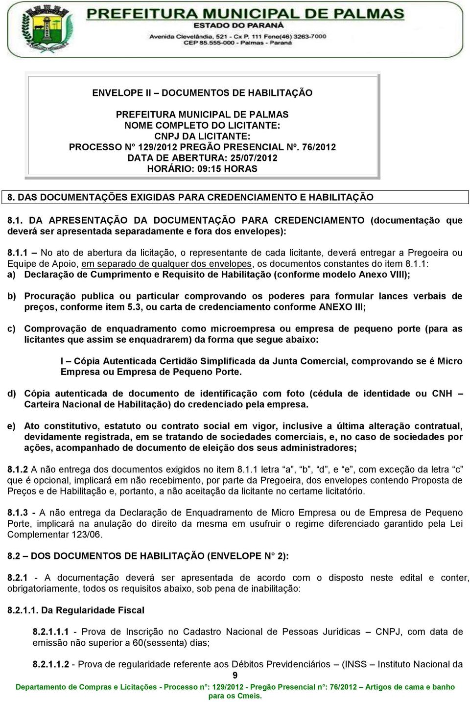 1.1 No ato de abertura da licitação, o representante de cada licitante, deverá entregar a Pregoeira ou Equipe de Apoio, em separado de qualquer dos envelopes, os documentos constantes do item 8.1.1: