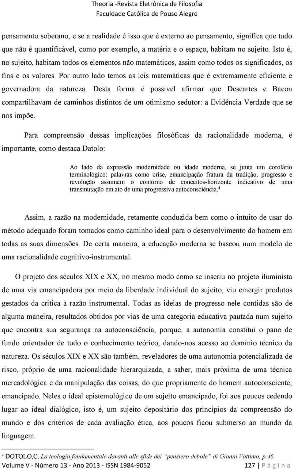 Por outro lado temos as leis matemáticas que é extremamente eficiente e governadora da natureza.