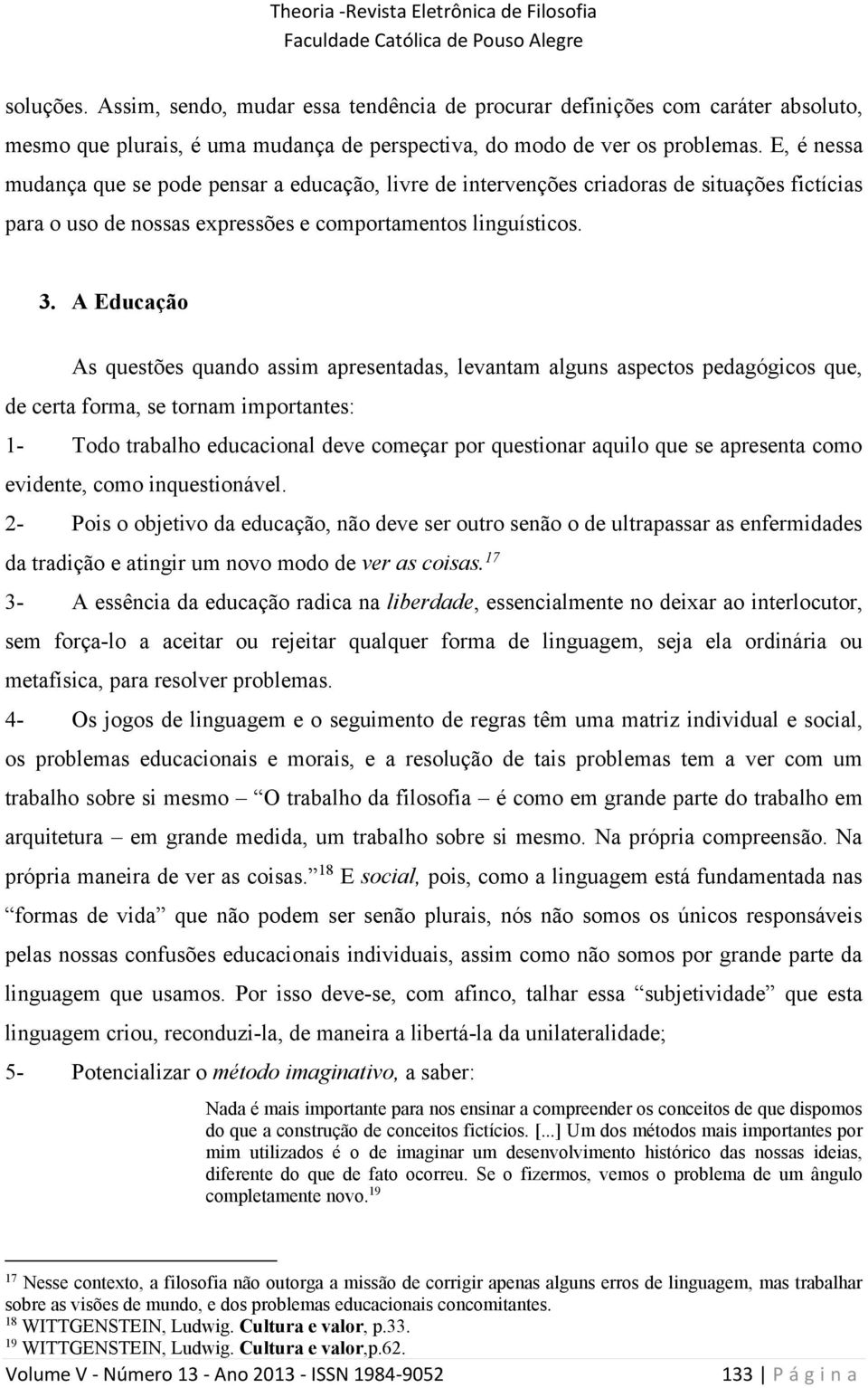 A Educação As questões quando assim apresentadas, levantam alguns aspectos pedagógicos que, de certa forma, se tornam importantes: 1- Todo trabalho educacional deve começar por questionar aquilo que