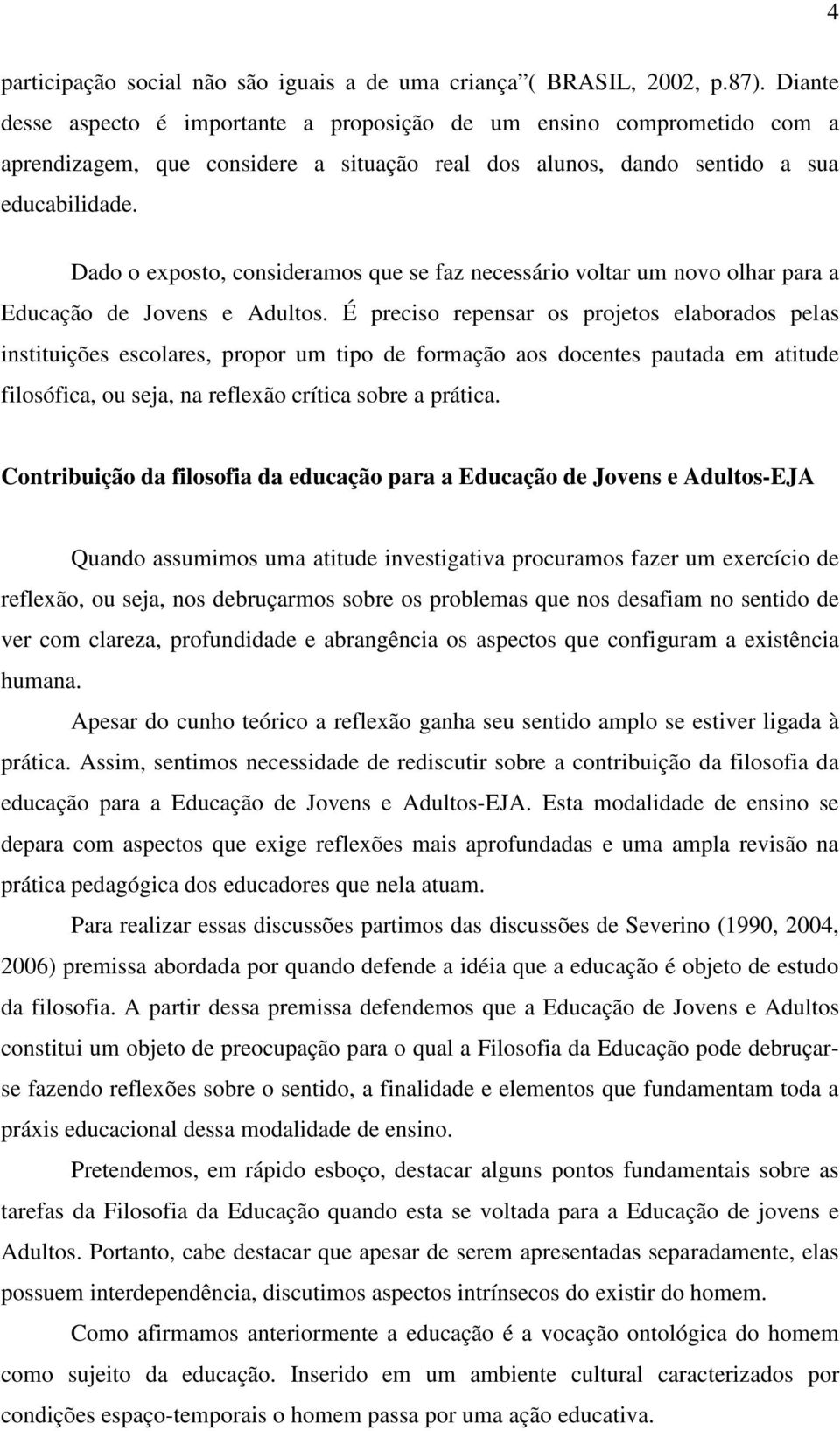 Dado o exposto, consideramos que se faz necessário voltar um novo olhar para a Educação de Jovens e Adultos.