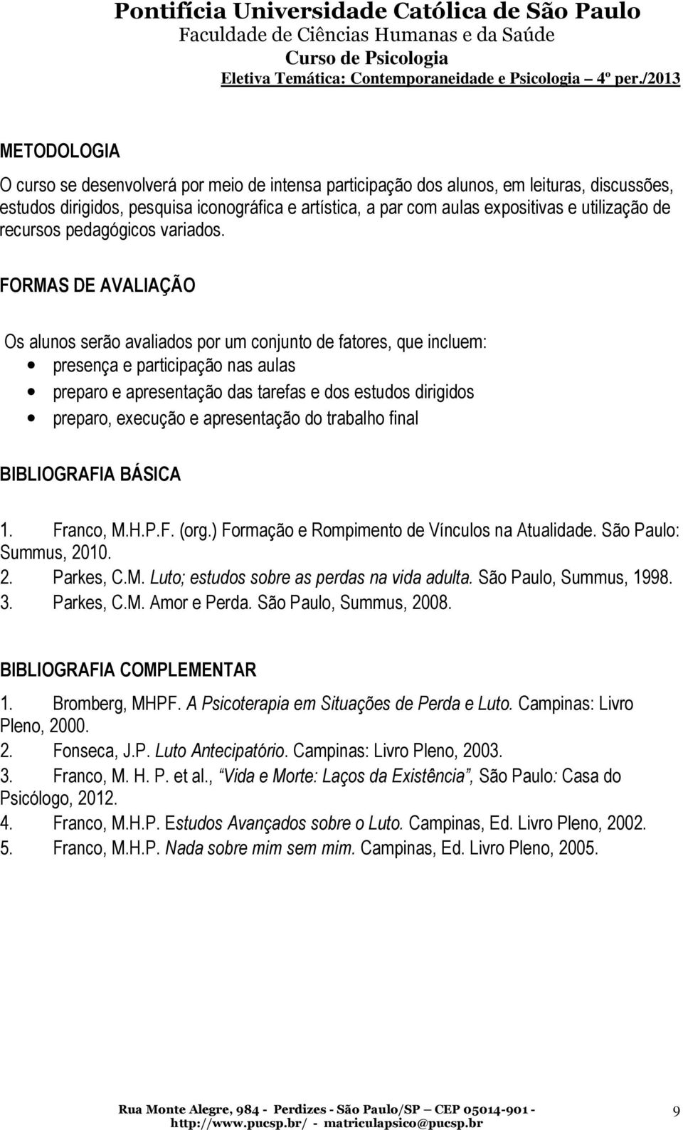 FORMAS DE AVALIAÇÃO Os alunos serão avaliados por um conjunto de fatores, que incluem: presença e participação nas aulas preparo e apresentação das tarefas e dos estudos dirigidos preparo, execução e