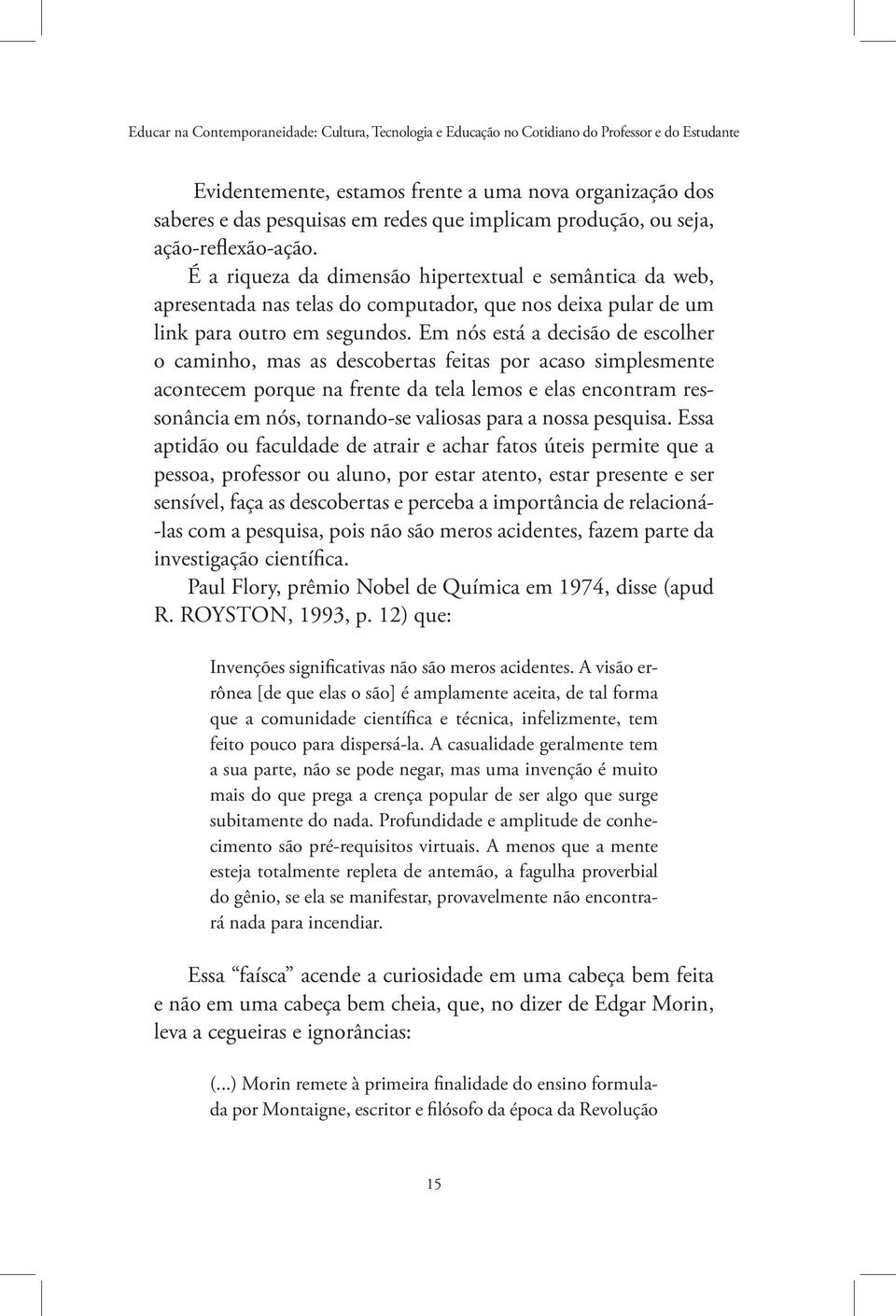 Em nós está a decisão de escolher o caminho, mas as descobertas feitas por acaso simplesmente acontecem porque na frente da tela lemos e elas encontram ressonância em nós, tornando-se valiosas para a