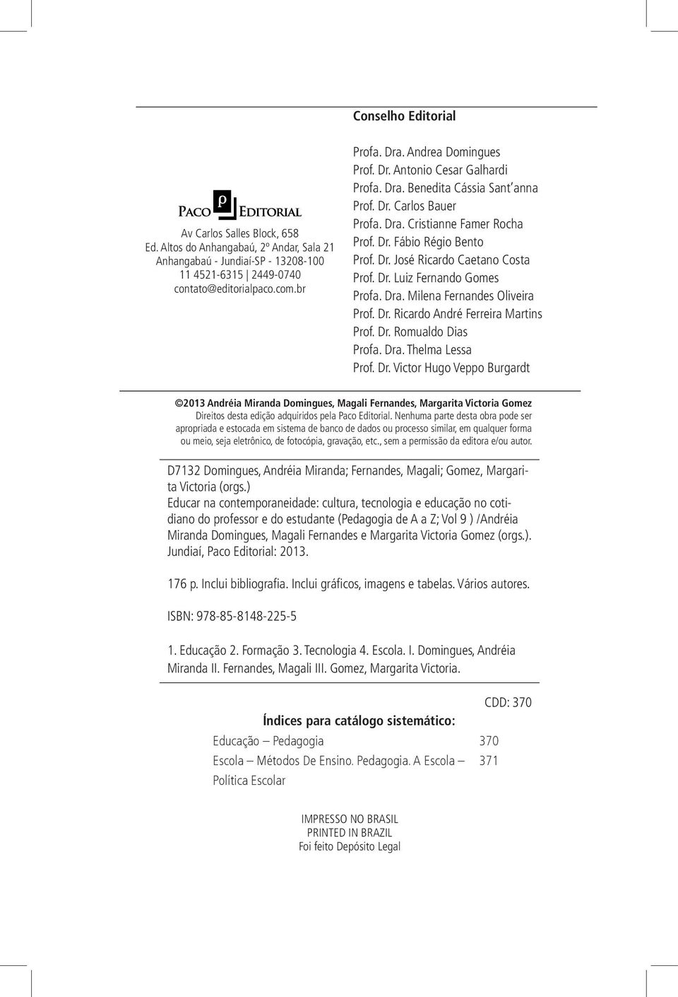 Dr. Luiz Fernando Gomes Profa. Dra. Milena Fernandes Oliveira Prof. Dr. Ricardo André Ferreira Martins Prof. Dr. Romualdo Dias Profa. Dra. Thelma Lessa Prof. Dr. Victor Hugo Veppo Burgardt 2013 Andre ia Miranda Domingues, Magali Fernandes, Margarita Victoria Gomez Direitos desta edição adquiridos pela Paco Editorial.