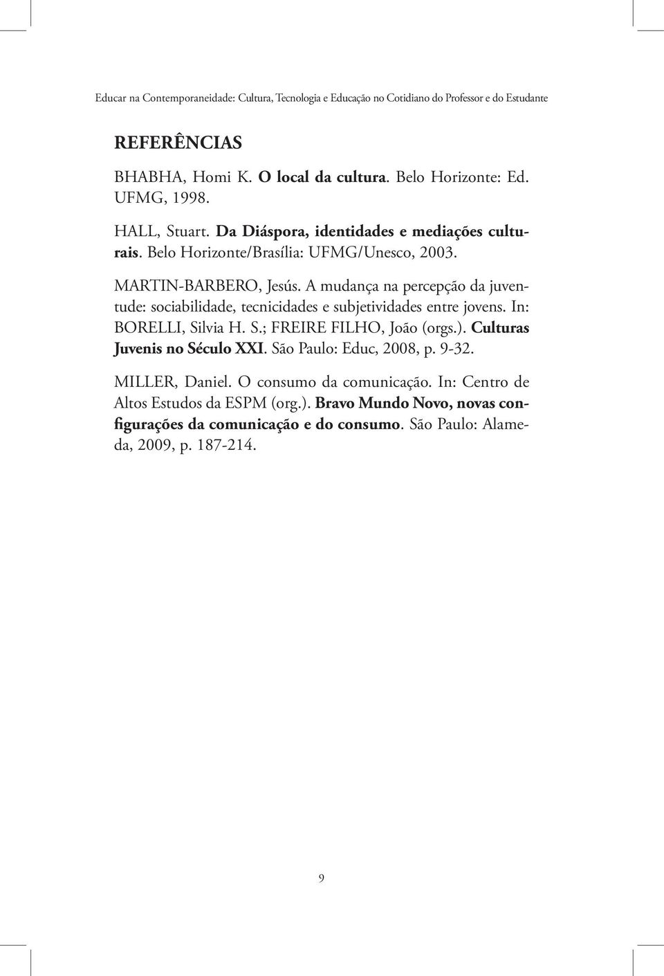 A mudança na percepção da juventude: sociabilidade, tecnicidades e subjetividades entre jovens. In: BORELLI, Silvia H. S.; FREIRE FILHO, João (orgs.).