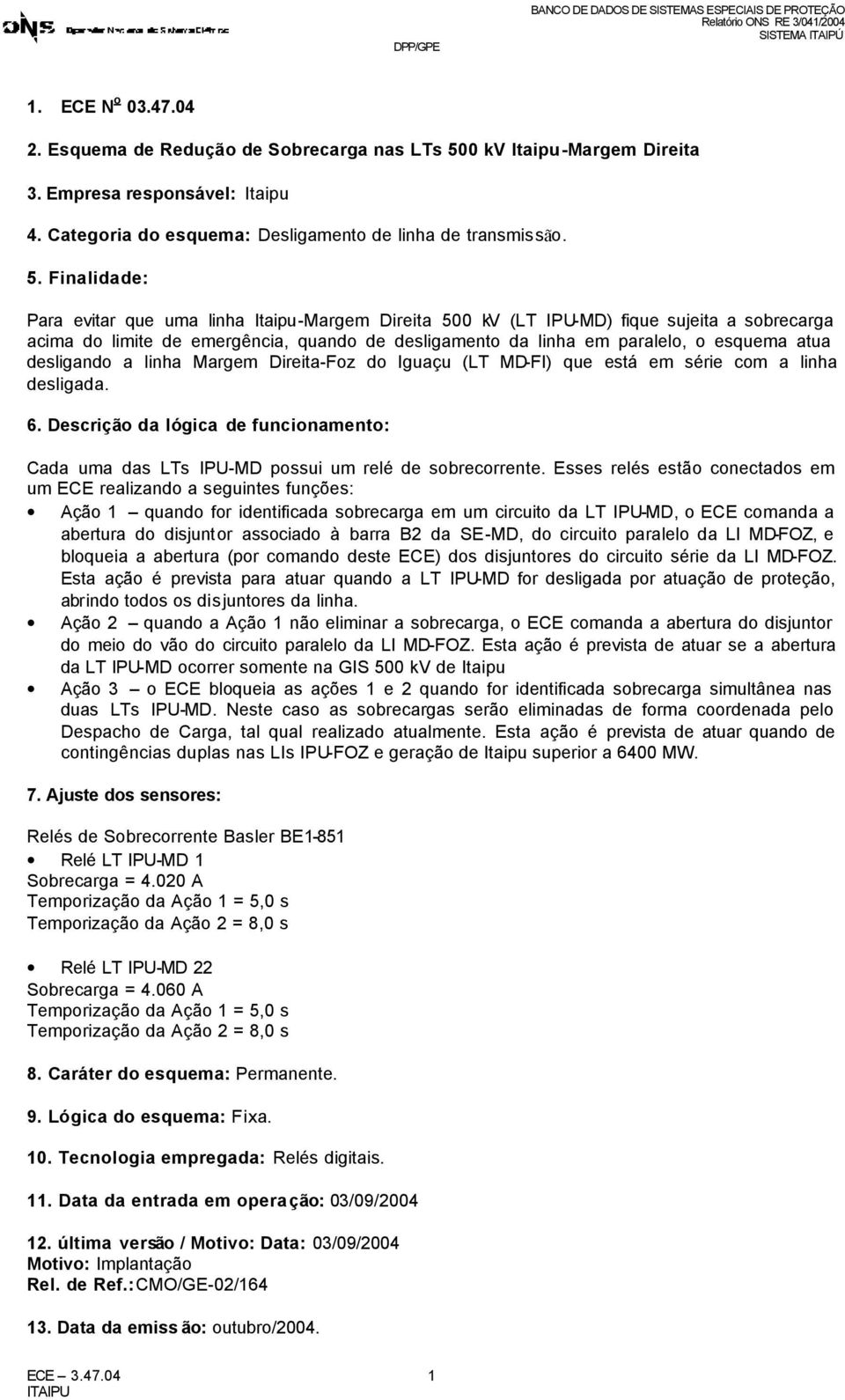 Finalidade: Para evitar que uma linha Itaipu-Margem Direita 500 kv (LT IPU-MD) fique sujeita a sobrecarga acima do limite de emergência, quando de desligamento da linha em paralelo, o esquema atua