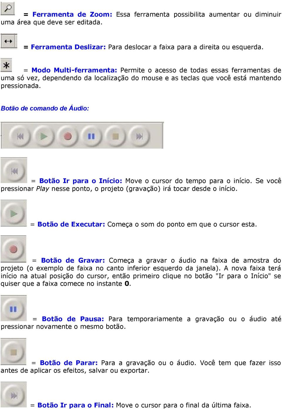 Botão de comando de Áudio: = Botão Ir para o Início: Move o cursor do tempo para o início. Se você pressionar Play nesse ponto, o projeto (gravação) irá tocar desde o início.