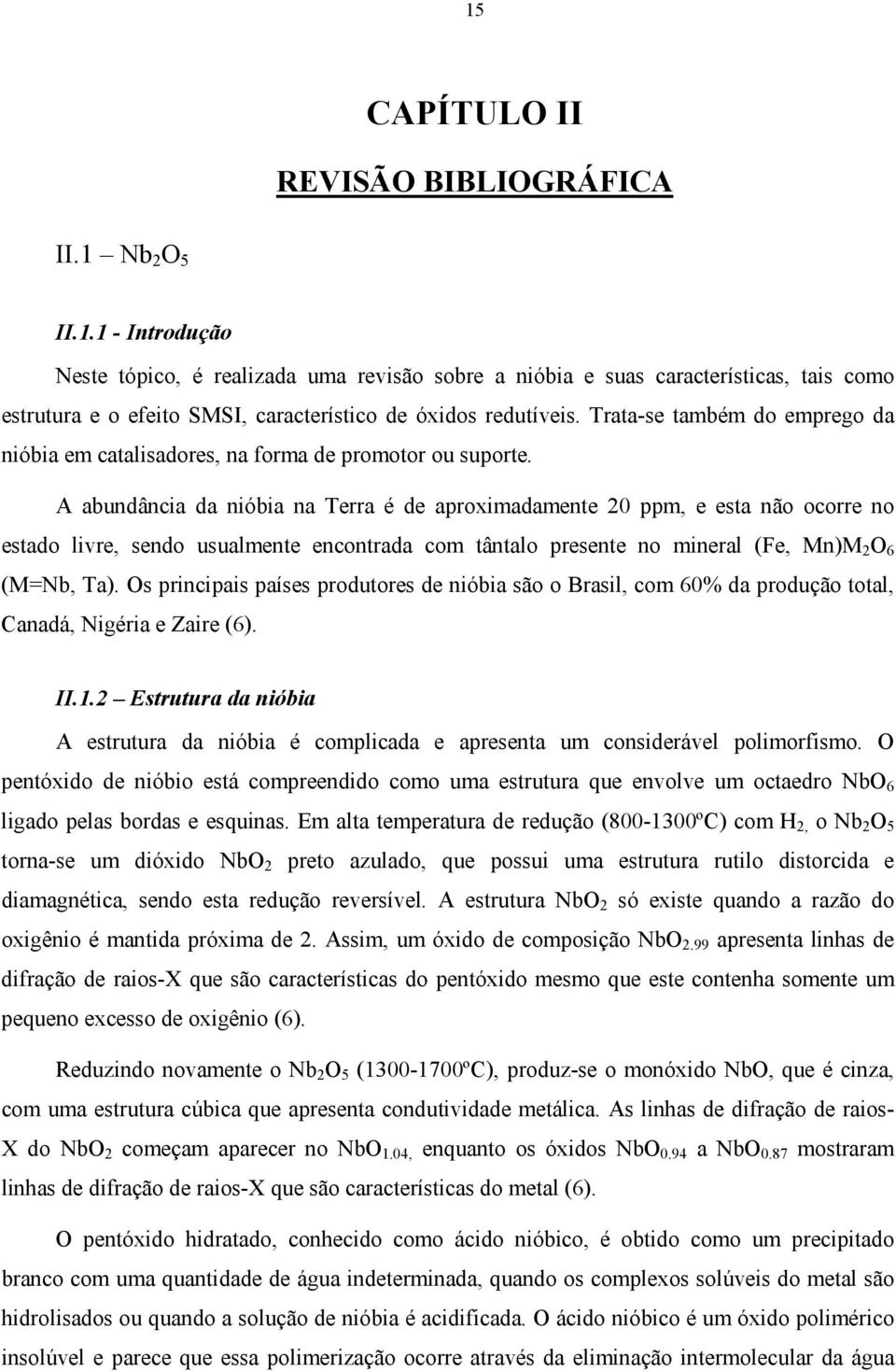 A abundância da nióbia na Terra é de aproximadamente 20 ppm, e esta não ocorre no estado livre, sendo usualmente encontrada com tântalo presente no mineral (Fe, Mn)M 2 O 6 (M=Nb, Ta).