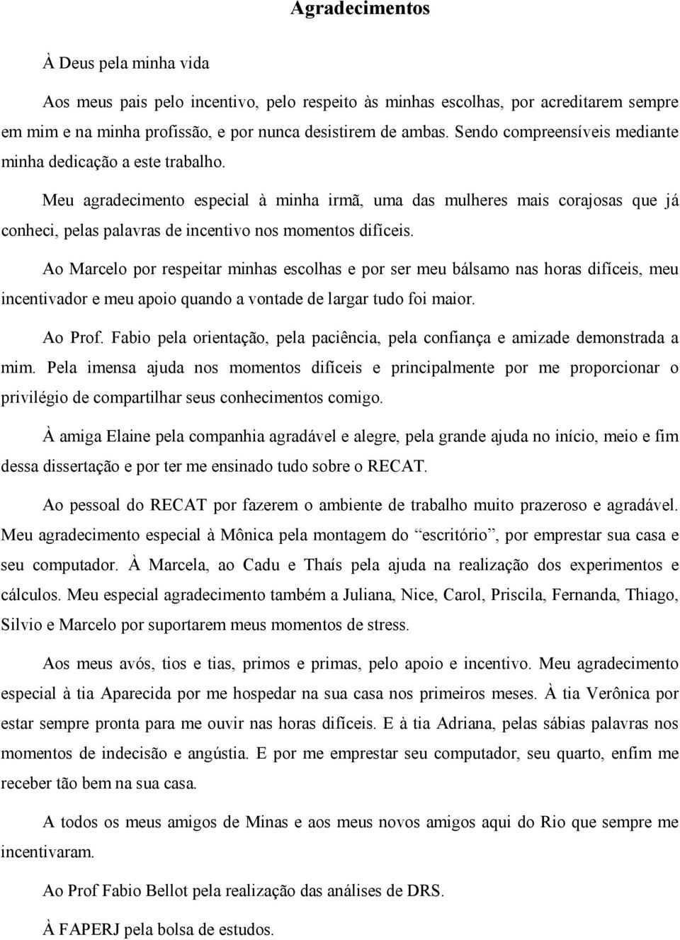 Meu agradecimento especial à minha irmã, uma das mulheres mais corajosas que já conheci, pelas palavras de incentivo nos momentos difíceis.