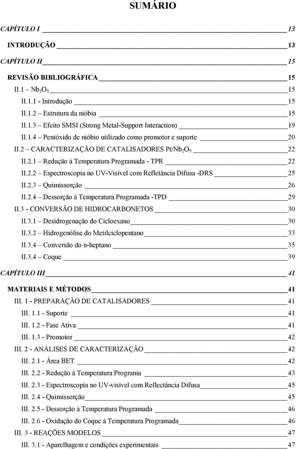 2.3 Quimissorção 26 II.2.4 Dessorção à Temperatura Programada -TPD 29 II.3 - CONVERSÃO DE HIDROCARBONETOS 30 II.3.1 Desidrogenação do Cicloexano 30 II.3.2 Hidrogenólise do Metilciclopentano 33 II.3.4 Conversão do n-heptano 35 II.