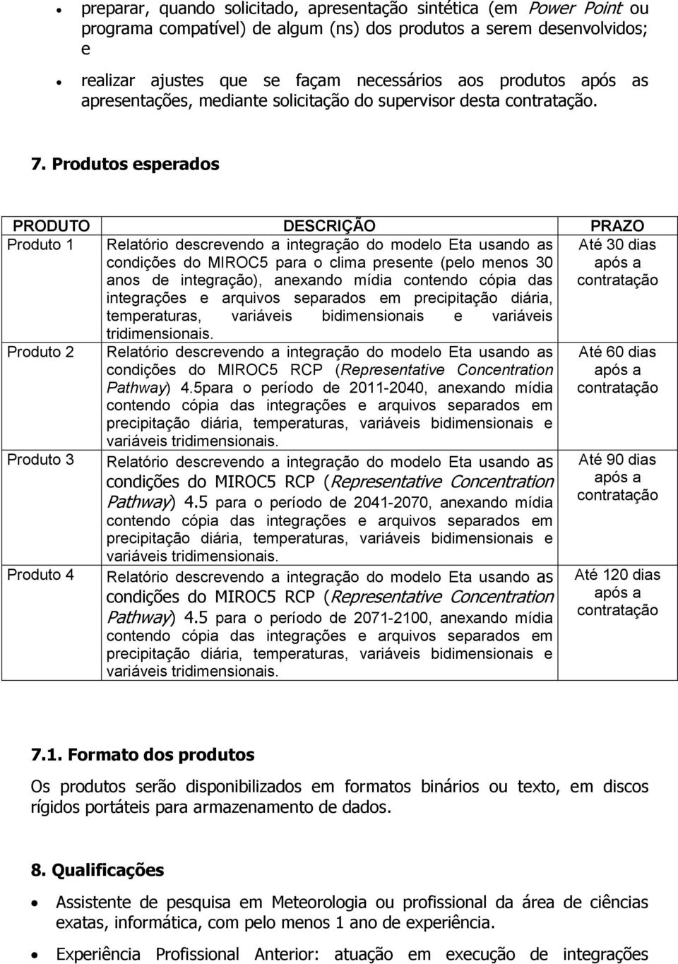 Produtos esperados PRODUTO DESCRIÇÃO PRAZO Produto 1 Relatório descrevendo a integração do modelo Eta usando as condições do MIROC5 para o clima presente (pelo menos 30 anos de integração), anexando