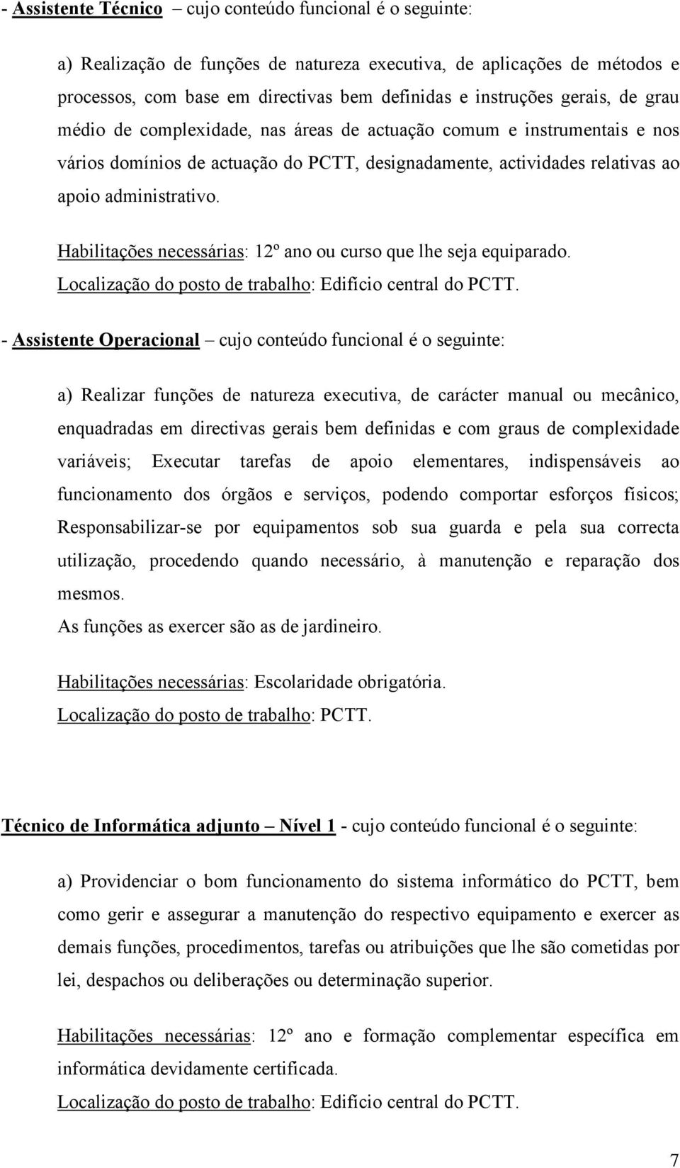 Habilitações necessárias: 12º ano ou curso que lhe seja equiparado. Localização do posto de trabalho: Edifício central do PCTT.