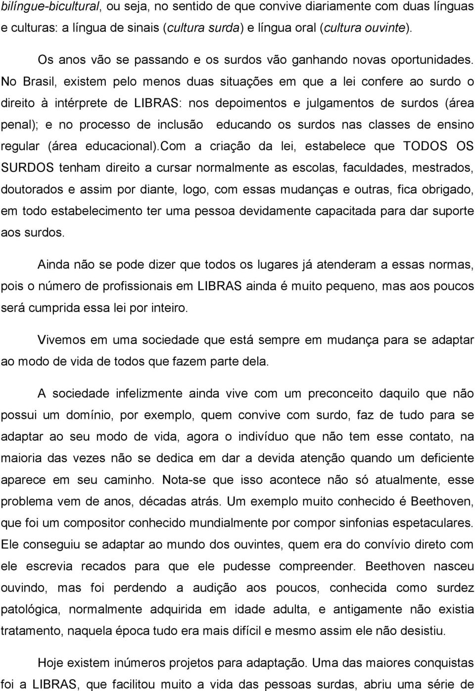 No Brasil, existem pelo menos duas situações em que a lei confere ao surdo o direito à intérprete de LIBRAS: nos depoimentos e julgamentos de surdos (área penal); e no processo de inclusão educando