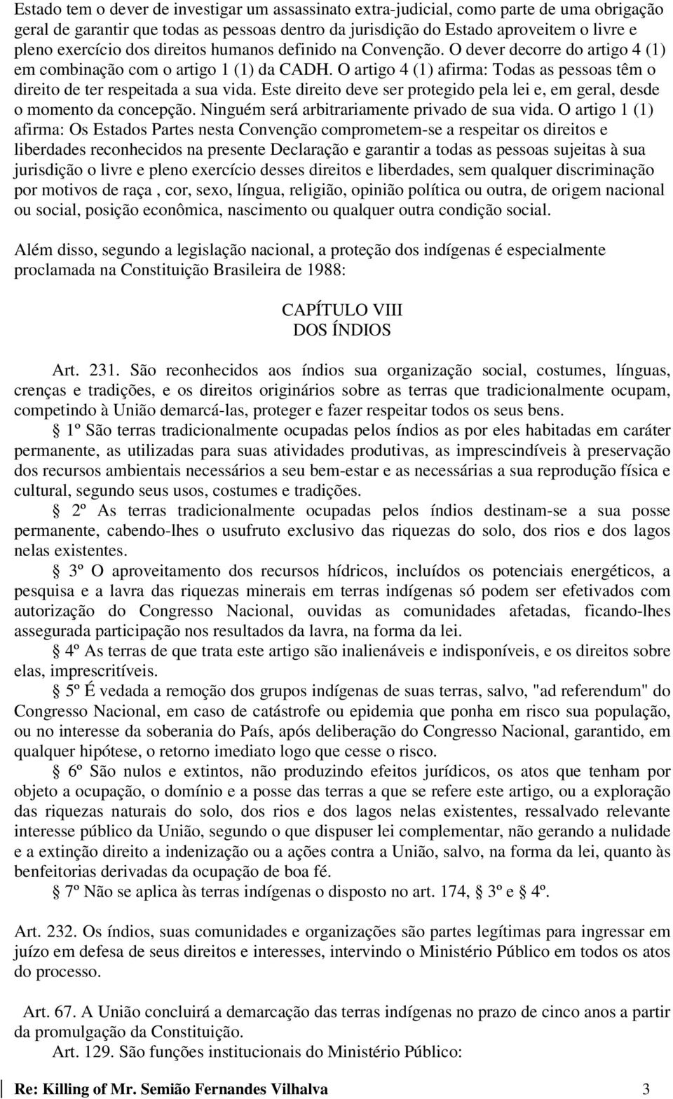 O artigo 4 (1) afirma: Todas as pessoas têm o direito de ter respeitada a sua vida. Este direito deve ser protegido pela lei e, em geral, desde o momento da concepção.