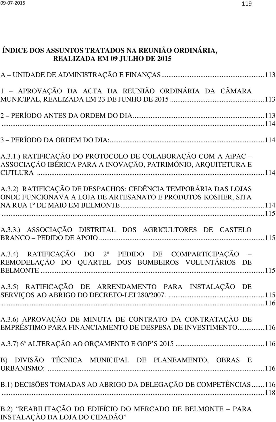 .. 114 A.3.2) RATIFICAÇÃO DE DESPACHOS: CEDÊNCIA TEMPORÁRIA DAS LOJAS ONDE FUNCIONAVA A LOJA DE ARTESANATO E PRODUTOS KOSHER, SITA NA RUA 1º DE MAIO EM BELMONTE... 114... 115 A.3.3.) ASSOCIAÇÃO DISTRITAL DOS AGRICULTORES DE CASTELO BRANCO PEDIDO DE APOIO.