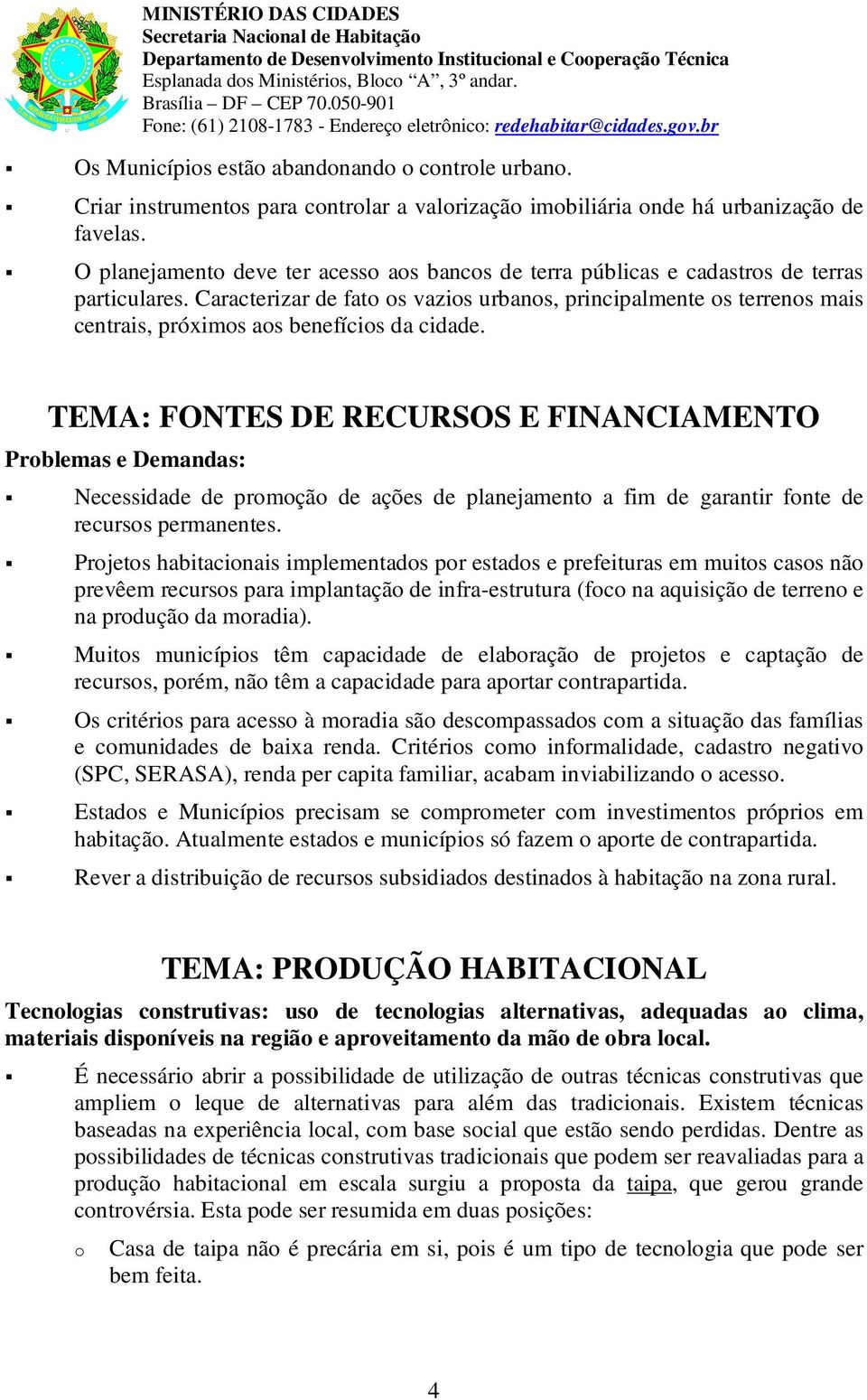 O planejament deve ter acess as bancs de terra públicas e cadastrs de terras particulares. Caracterizar de fat s vazis urbans, principalmente s terrens mais centrais, próxims as benefícis da cidade.