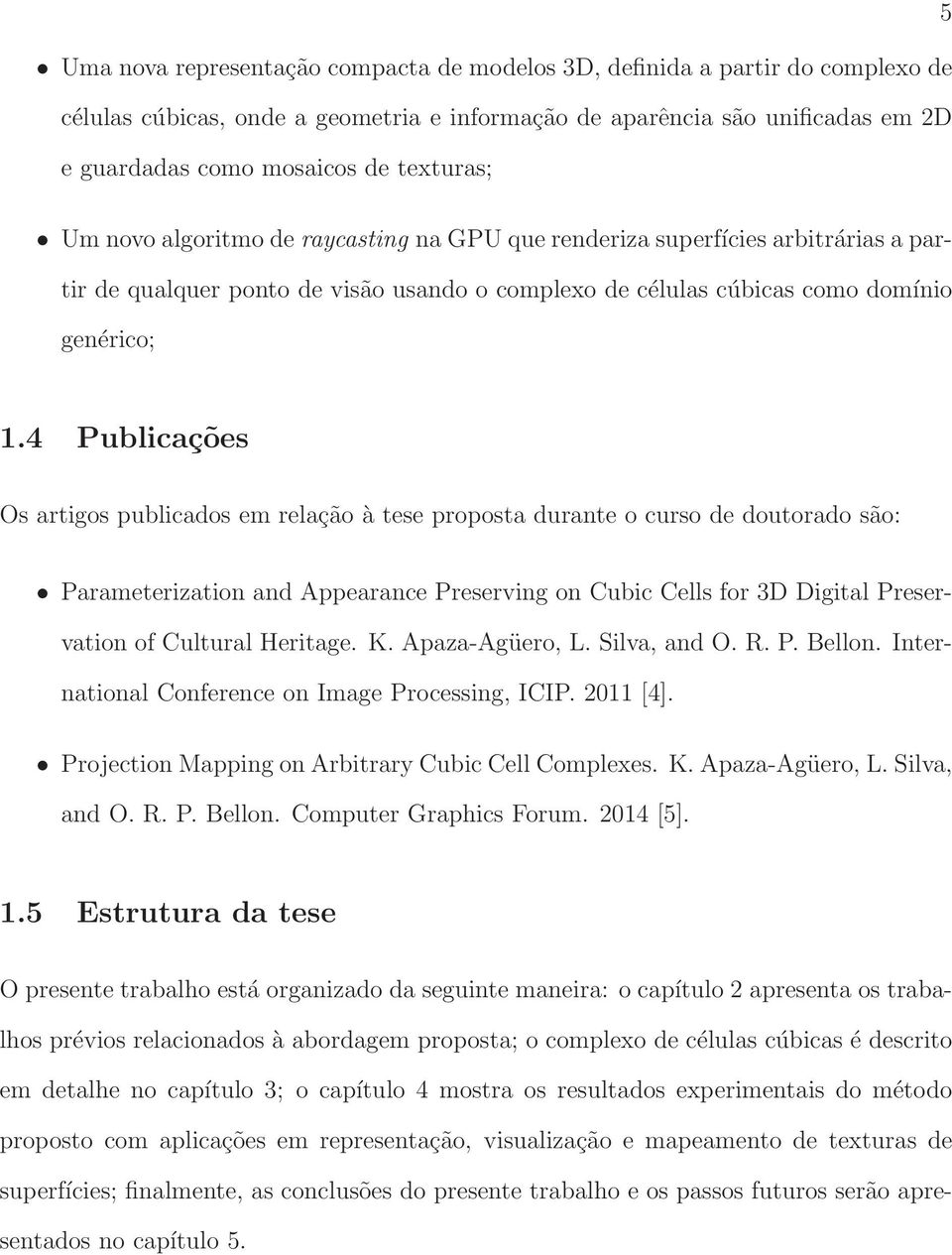 4 Publicações Os artigos publicados em relação à tese proposta durante o curso de doutorado são: Parameterization and Appearance Preserving on Cubic Cells for 3D Digital Preservation of Cultural