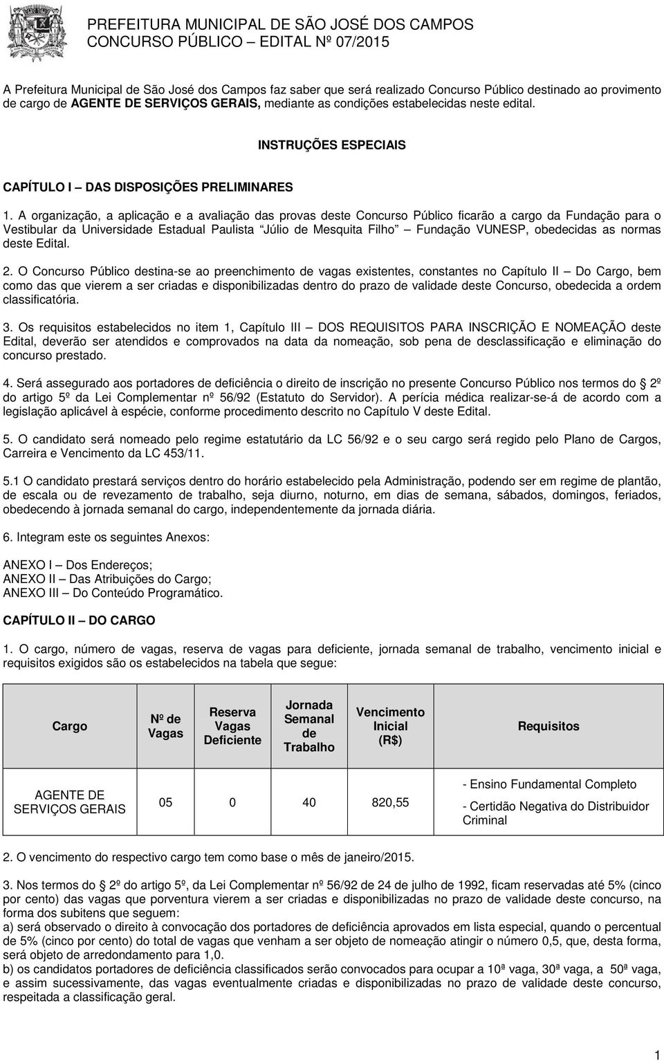 A organização, a aplicação e a avaliação das provas deste Concurso Público ficarão a cargo da Fundação para o Vestibular da Universidade Estadual Paulista Júlio de Mesquita Filho Fundação VUNESP,