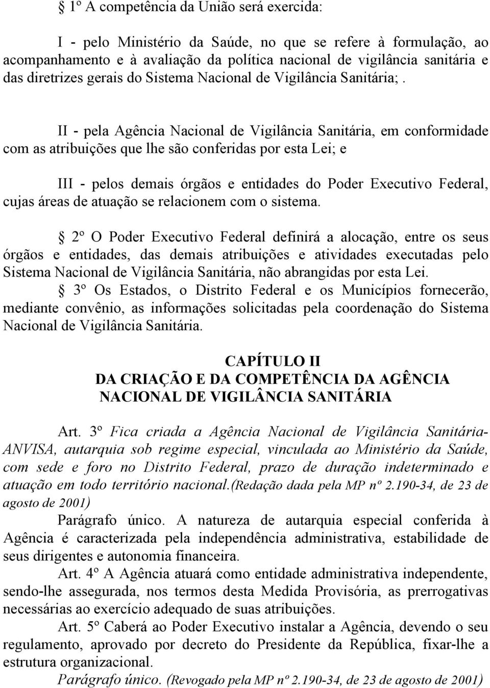 II - pela Agência Nacional de Vigilância Sanitária, em conformidade com as atribuições que lhe são conferidas por esta Lei; e III - pelos demais órgãos e entidades do Poder Executivo Federal, cujas