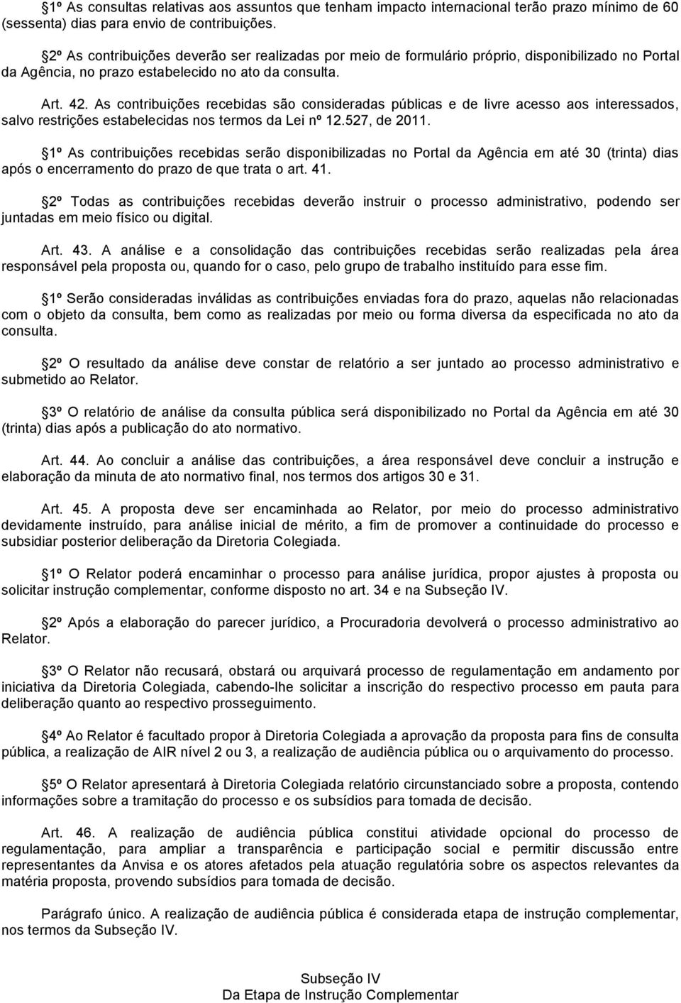 As contribuições recebidas são consideradas públicas e de livre acesso aos interessados, salvo restrições estabelecidas nos termos da Lei nº 12.527, de 2011.