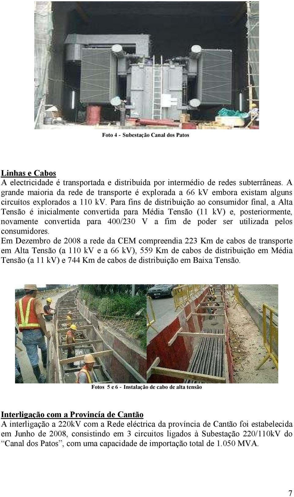 Para fins de distribuição ao consumidor final, a Alta Tensão é inicialmente convertida para Média Tensão (11 kv) e, posteriormente, novamente convertida para 400/230 V a fim de poder ser utilizada