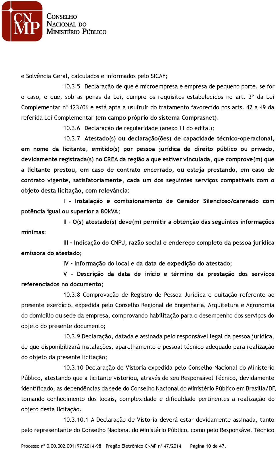 3º da Lei Complementar nº 123/06 e está apta a usufruir do tratamento favorecido nos arts. 42 a 49 da referida Lei Complementar (em campo próprio do sistema Comprasnet). 10.3.6 Declaração de regularidade (anexo III do edital); 10.