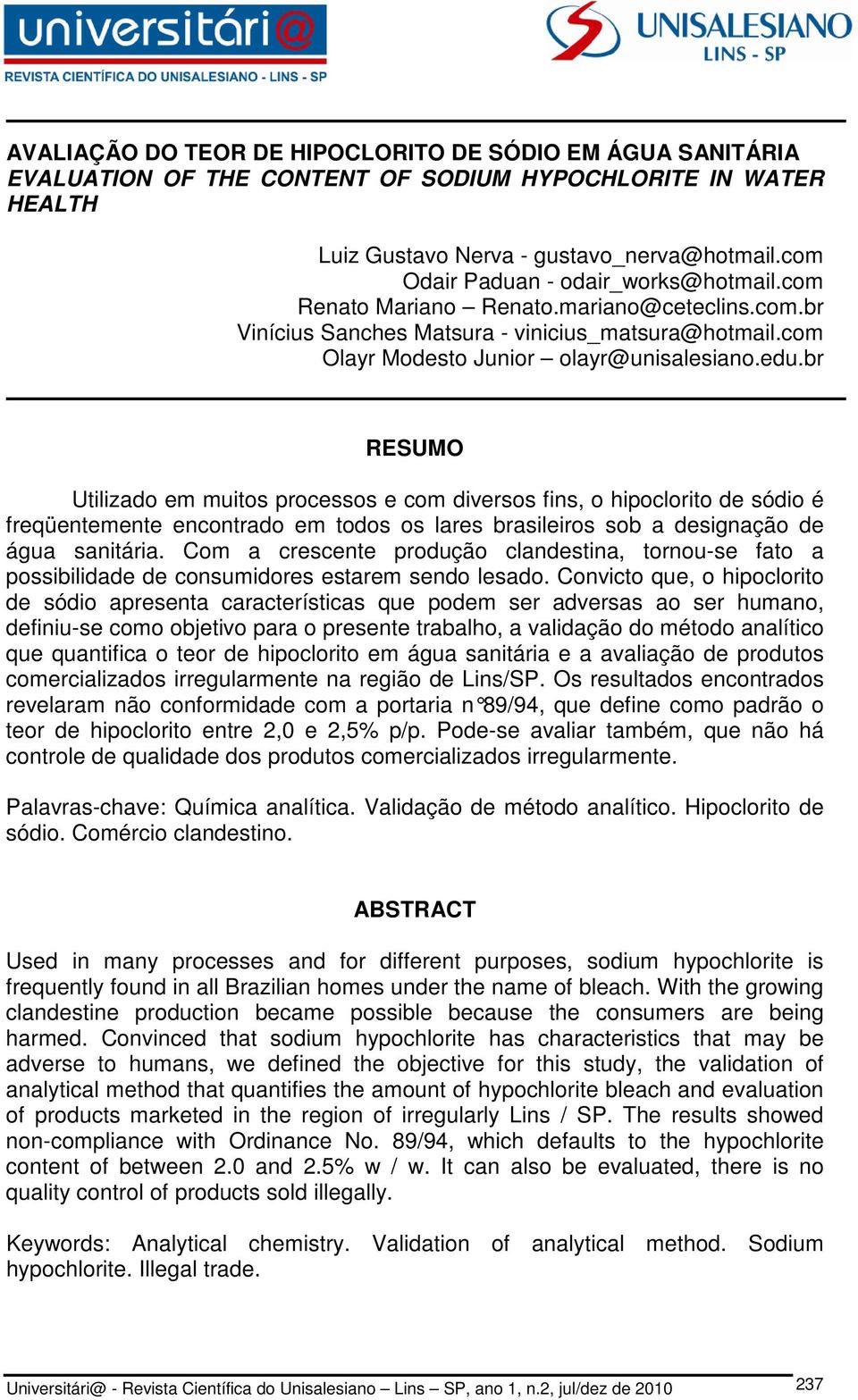 br RESUMO Utilizado em muitos processos e com diversos fins, o hipoclorito de sódio é freqüentemente encontrado em todos os lares brasileiros sob a designação de água sanitária.